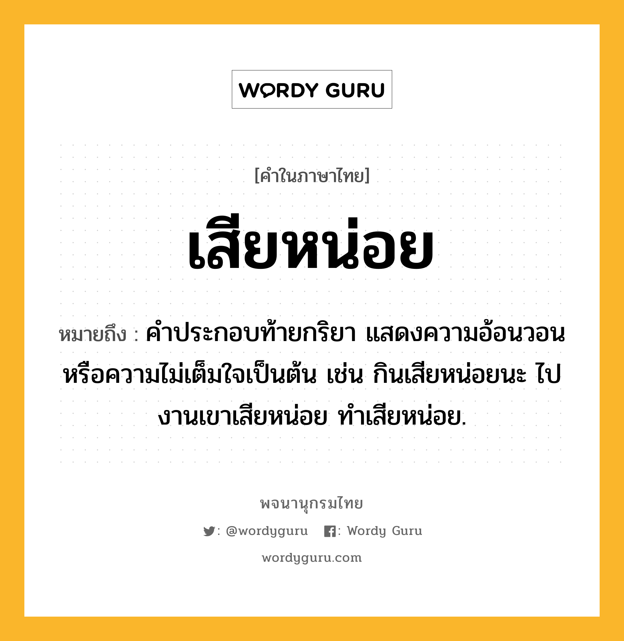 เสียหน่อย ความหมาย หมายถึงอะไร?, คำในภาษาไทย เสียหน่อย หมายถึง คำประกอบท้ายกริยา แสดงความอ้อนวอนหรือความไม่เต็มใจเป็นต้น เช่น กินเสียหน่อยนะ ไปงานเขาเสียหน่อย ทำเสียหน่อย.