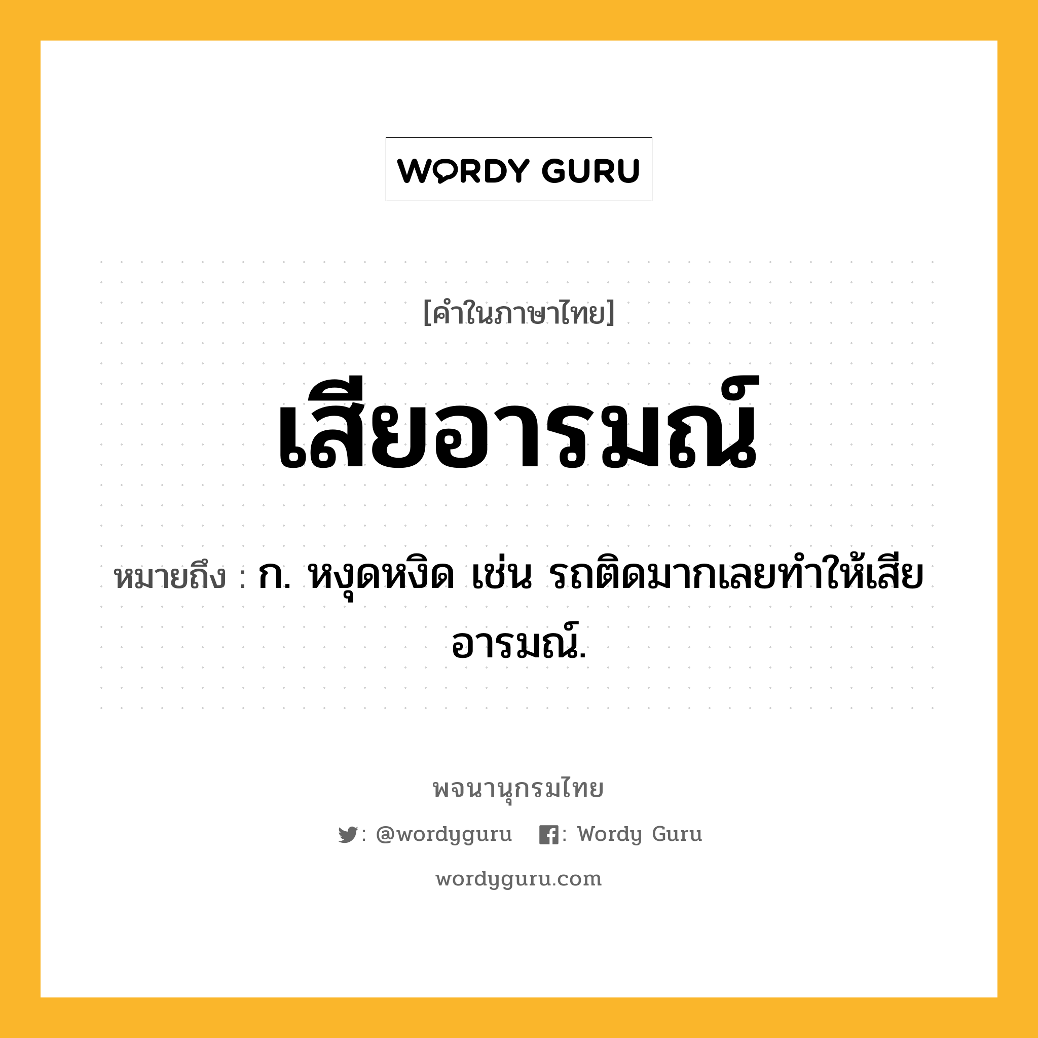 เสียอารมณ์ ความหมาย หมายถึงอะไร?, คำในภาษาไทย เสียอารมณ์ หมายถึง ก. หงุดหงิด เช่น รถติดมากเลยทำให้เสียอารมณ์.