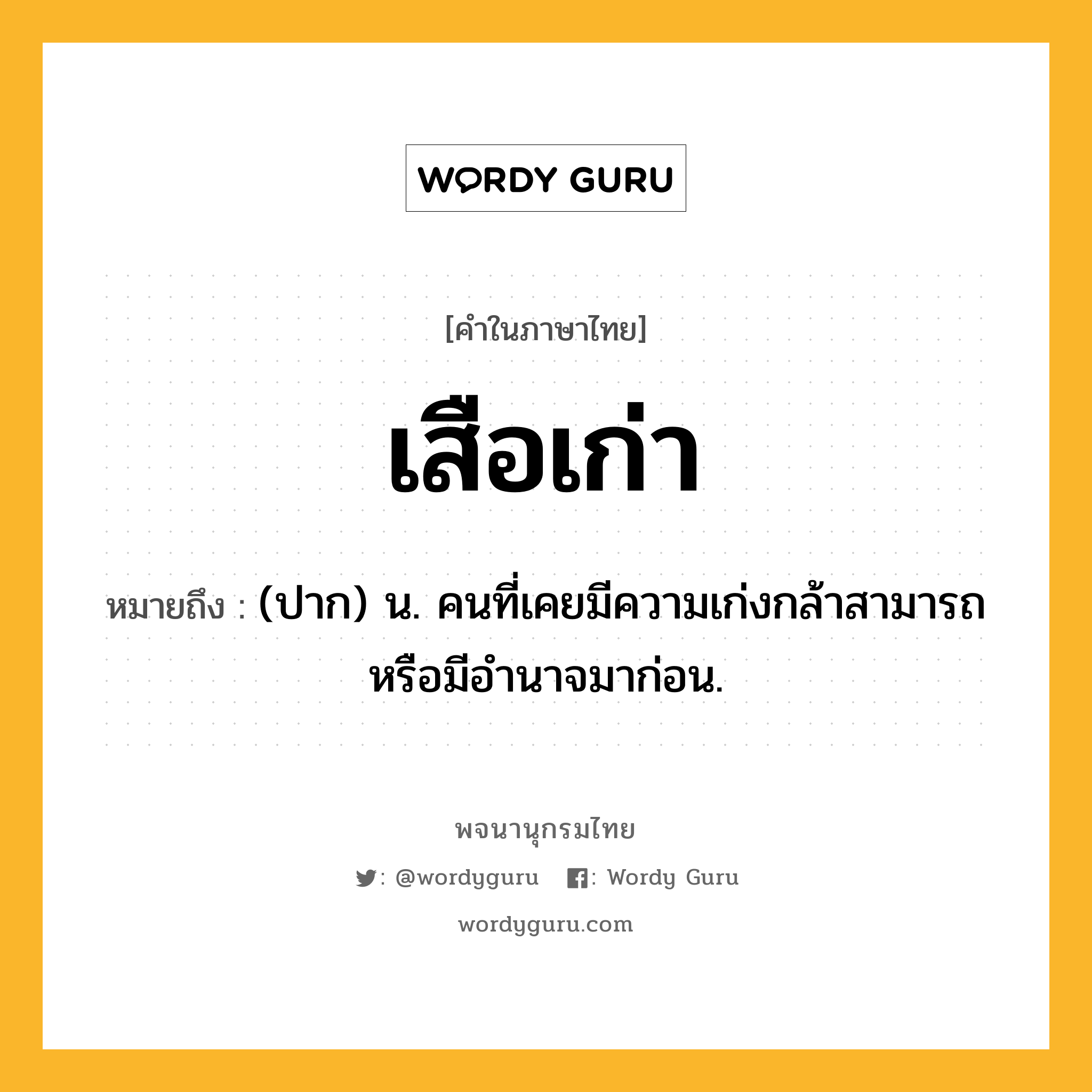 เสือเก่า หมายถึงอะไร?, คำในภาษาไทย เสือเก่า หมายถึง (ปาก) น. คนที่เคยมีความเก่งกล้าสามารถหรือมีอํานาจมาก่อน.