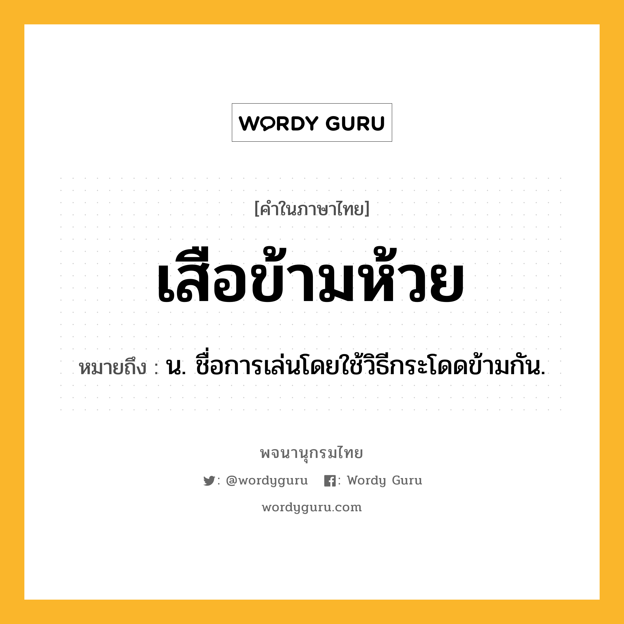 เสือข้ามห้วย หมายถึงอะไร?, คำในภาษาไทย เสือข้ามห้วย หมายถึง น. ชื่อการเล่นโดยใช้วิธีกระโดดข้ามกัน.