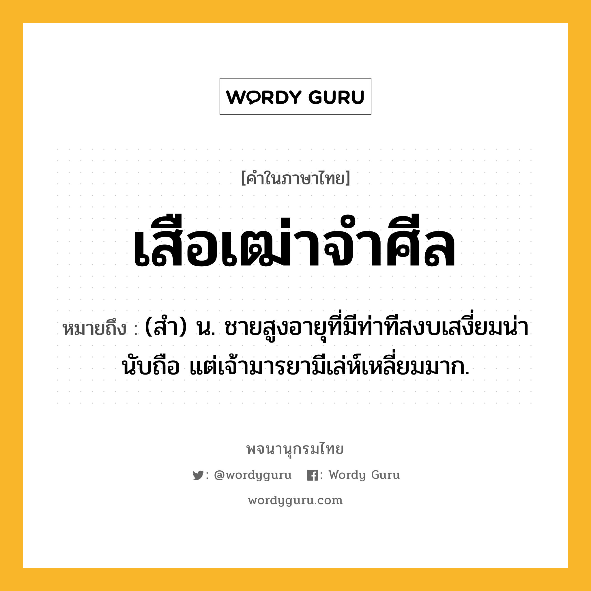 เสือเฒ่าจำศีล ความหมาย หมายถึงอะไร?, คำในภาษาไทย เสือเฒ่าจำศีล หมายถึง (สํา) น. ชายสูงอายุที่มีท่าทีสงบเสงี่ยมน่านับถือ แต่เจ้ามารยามีเล่ห์เหลี่ยมมาก.