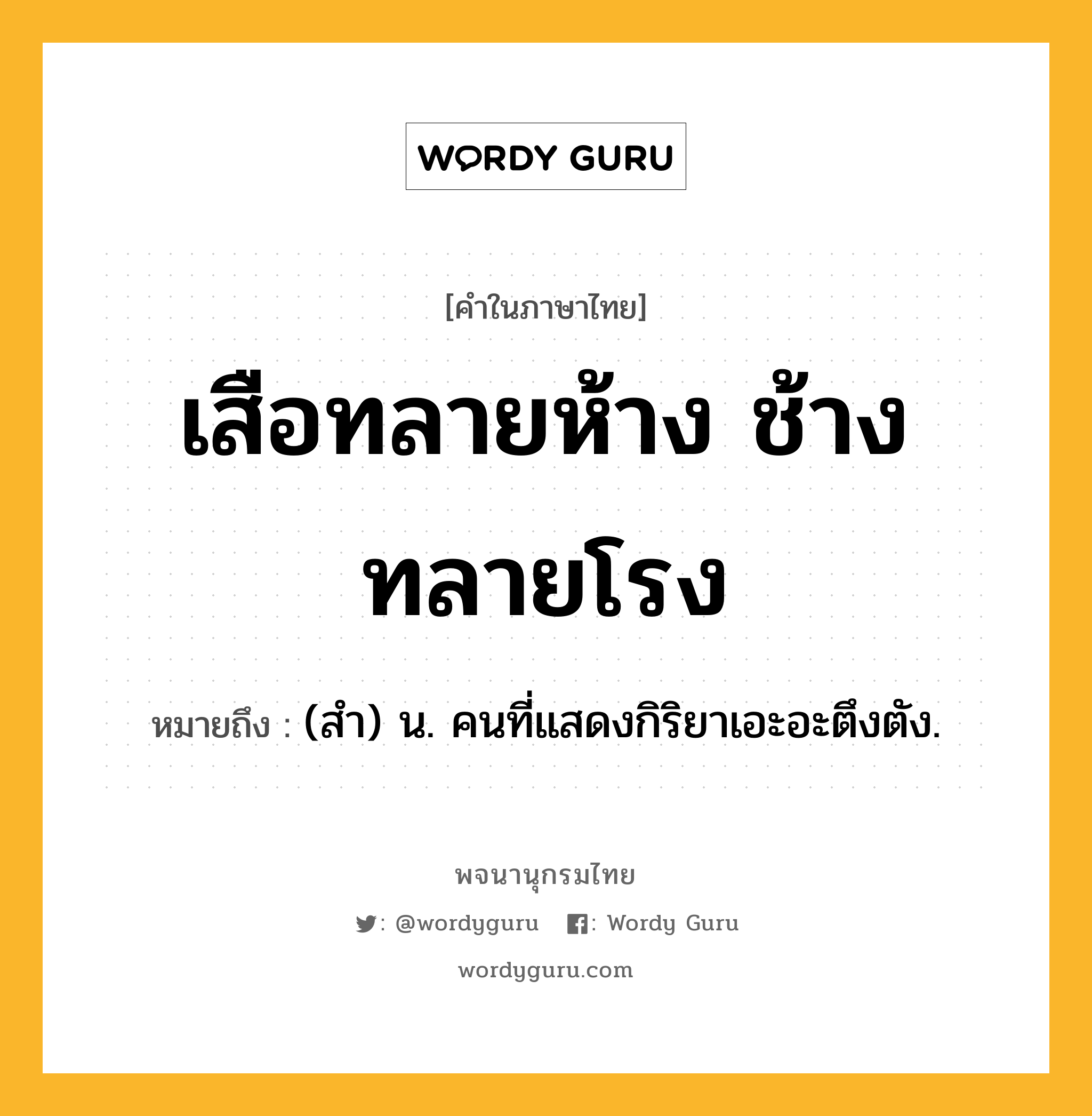 เสือทลายห้าง ช้างทลายโรง หมายถึงอะไร?, คำในภาษาไทย เสือทลายห้าง ช้างทลายโรง หมายถึง (สํา) น. คนที่แสดงกิริยาเอะอะตึงตัง.