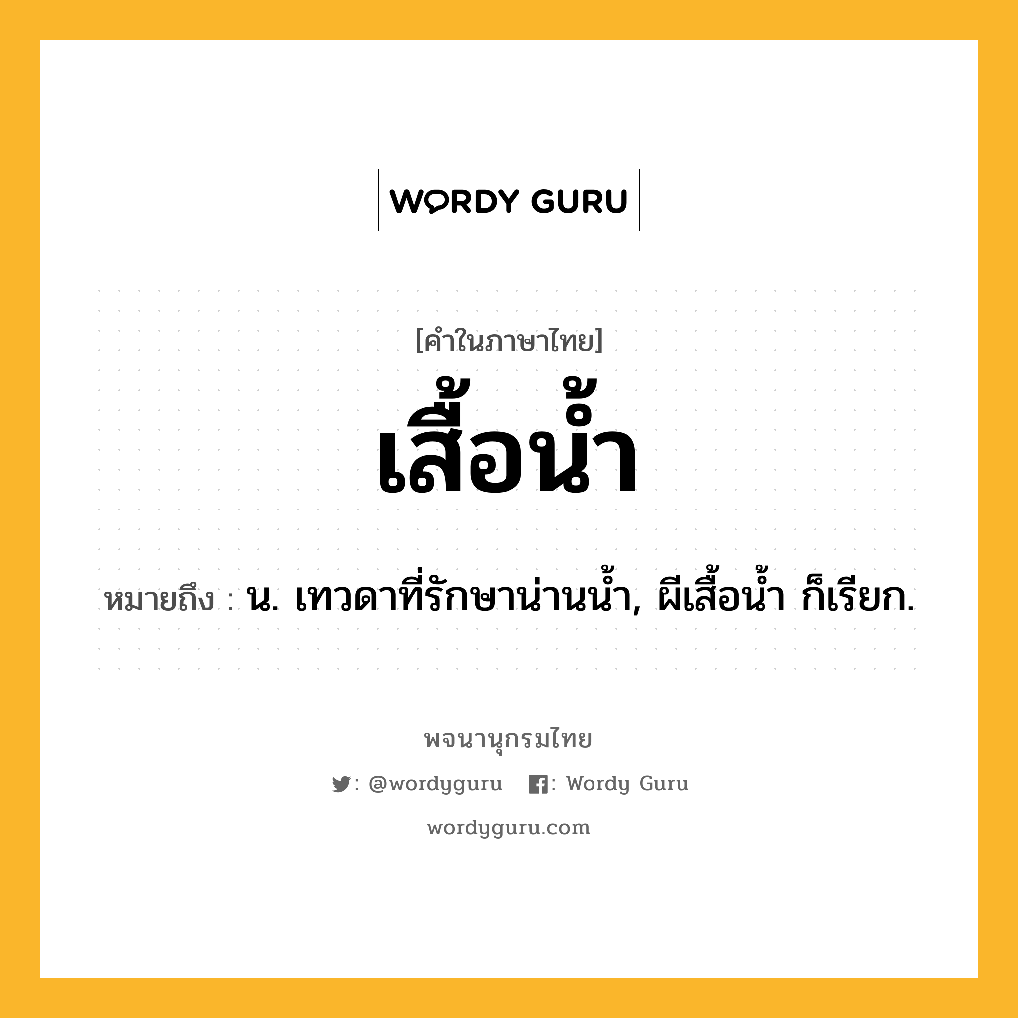 เสื้อน้ำ ความหมาย หมายถึงอะไร?, คำในภาษาไทย เสื้อน้ำ หมายถึง น. เทวดาที่รักษาน่านน้ำ, ผีเสื้อน้ำ ก็เรียก.