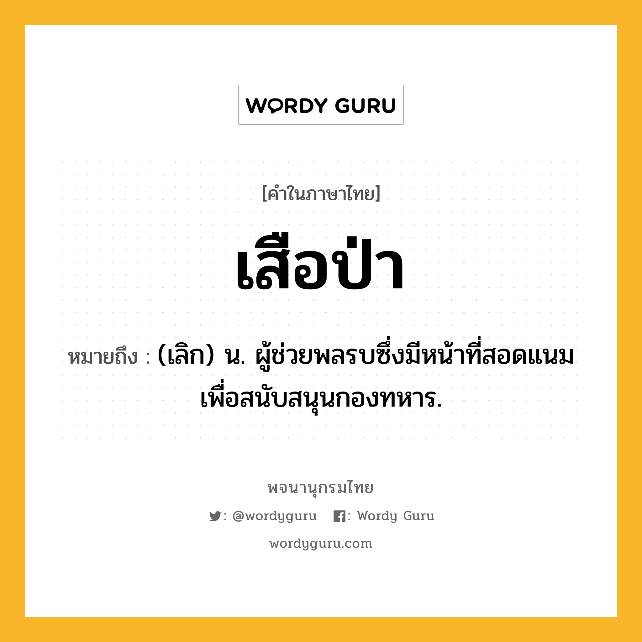 เสือป่า ความหมาย หมายถึงอะไร?, คำในภาษาไทย เสือป่า หมายถึง (เลิก) น. ผู้ช่วยพลรบซึ่งมีหน้าที่สอดแนมเพื่อสนับสนุนกองทหาร.