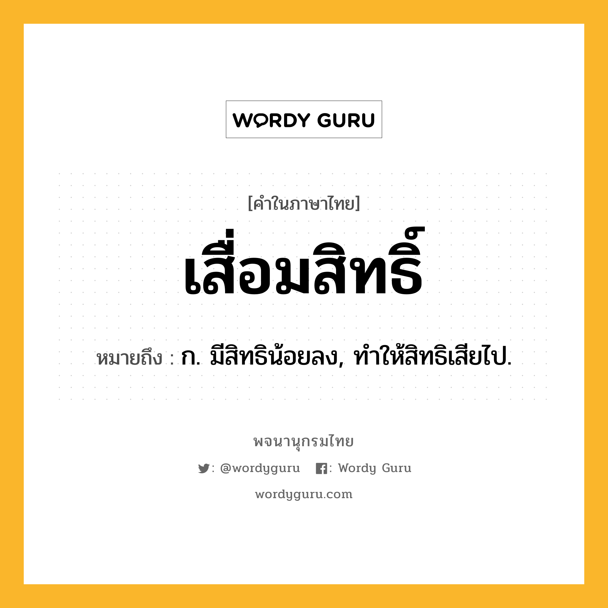 เสื่อมสิทธิ์ ความหมาย หมายถึงอะไร?, คำในภาษาไทย เสื่อมสิทธิ์ หมายถึง ก. มีสิทธิน้อยลง, ทําให้สิทธิเสียไป.