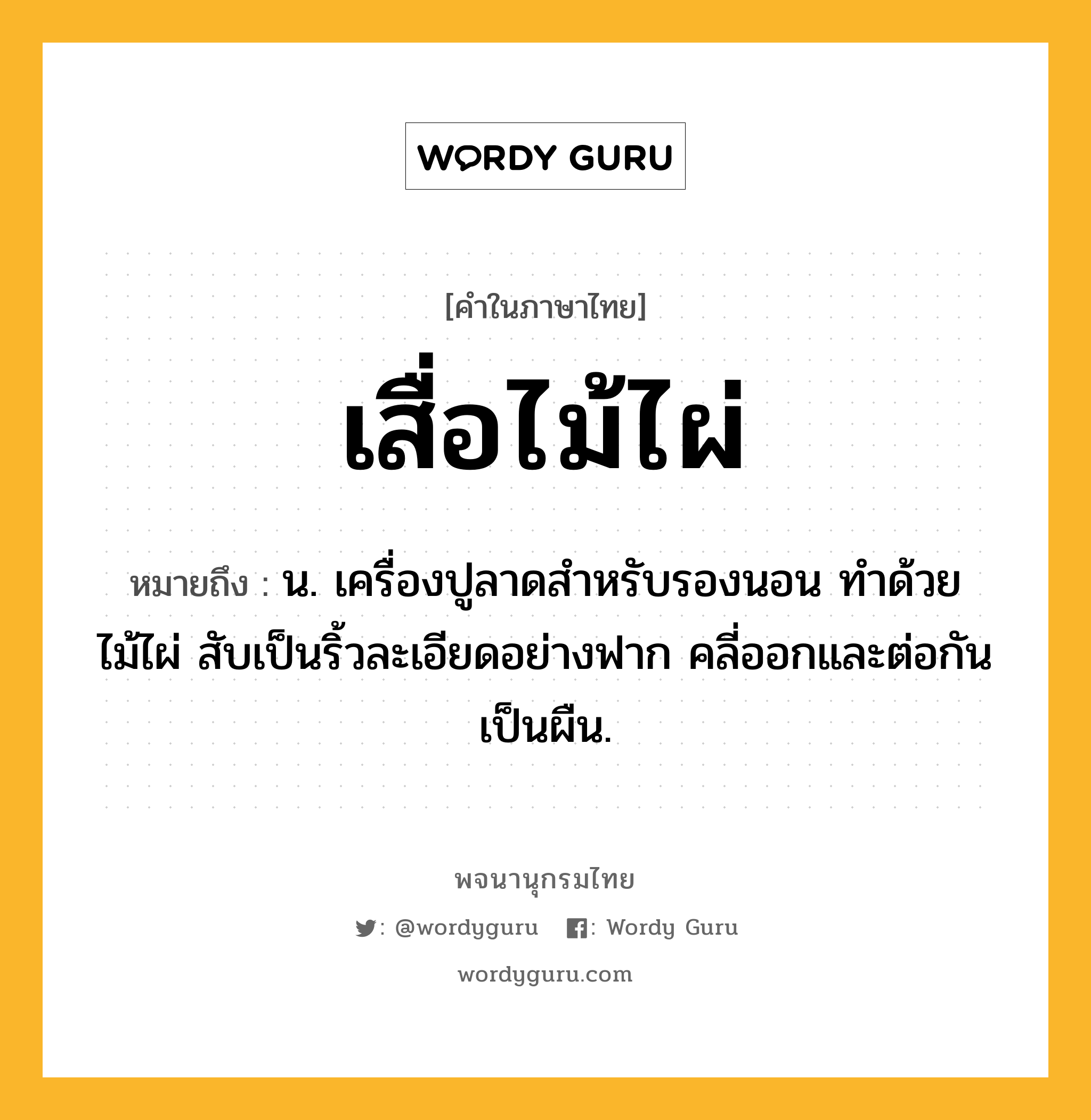 เสื่อไม้ไผ่ หมายถึงอะไร?, คำในภาษาไทย เสื่อไม้ไผ่ หมายถึง น. เครื่องปูลาดสำหรับรองนอน ทำด้วยไม้ไผ่ สับเป็นริ้วละเอียดอย่างฟาก คลี่ออกและต่อกันเป็นผืน.