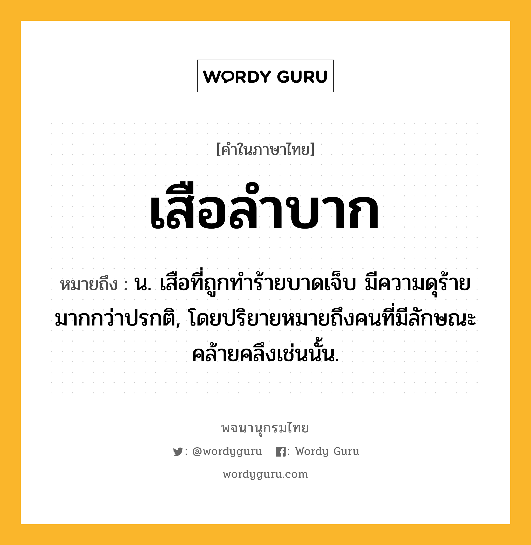 เสือลำบาก หมายถึงอะไร?, คำในภาษาไทย เสือลำบาก หมายถึง น. เสือที่ถูกทำร้ายบาดเจ็บ มีความดุร้ายมากกว่าปรกติ, โดยปริยายหมายถึงคนที่มีลักษณะคล้ายคลึงเช่นนั้น.