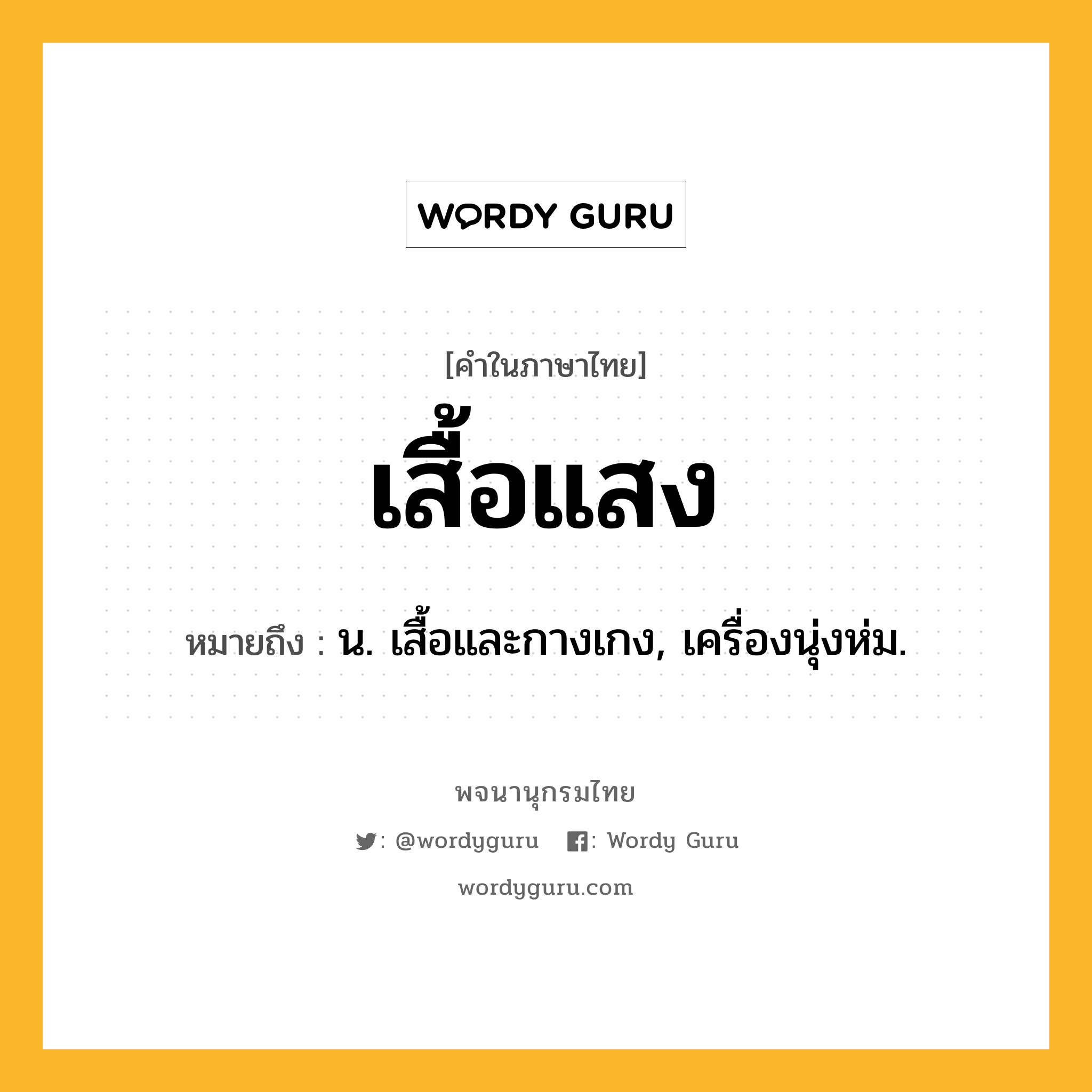 เสื้อแสง ความหมาย หมายถึงอะไร?, คำในภาษาไทย เสื้อแสง หมายถึง น. เสื้อและกางเกง, เครื่องนุ่งห่ม.