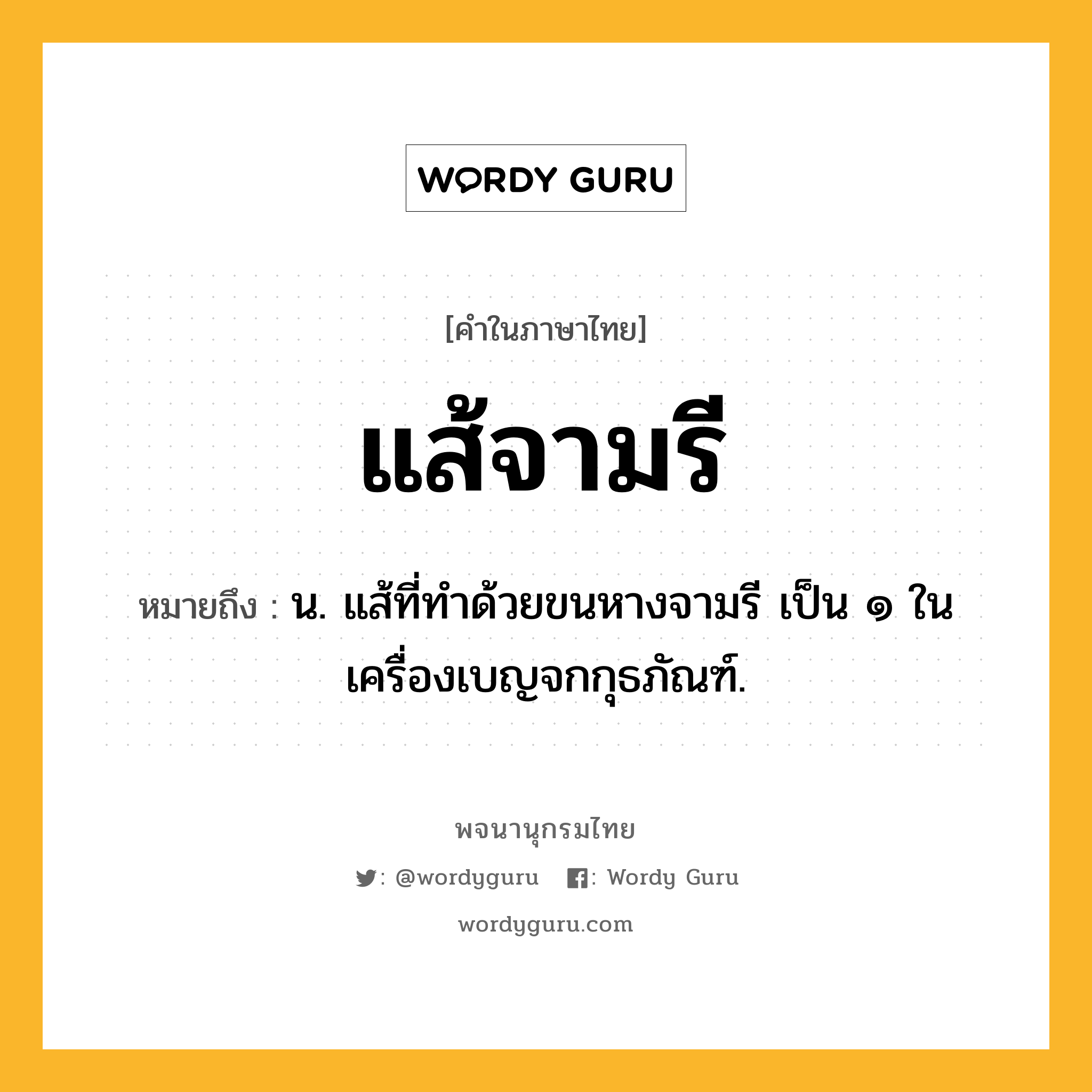 แส้จามรี หมายถึงอะไร?, คำในภาษาไทย แส้จามรี หมายถึง น. แส้ที่ทำด้วยขนหางจามรี เป็น ๑ ในเครื่องเบญจกกุธภัณฑ์.