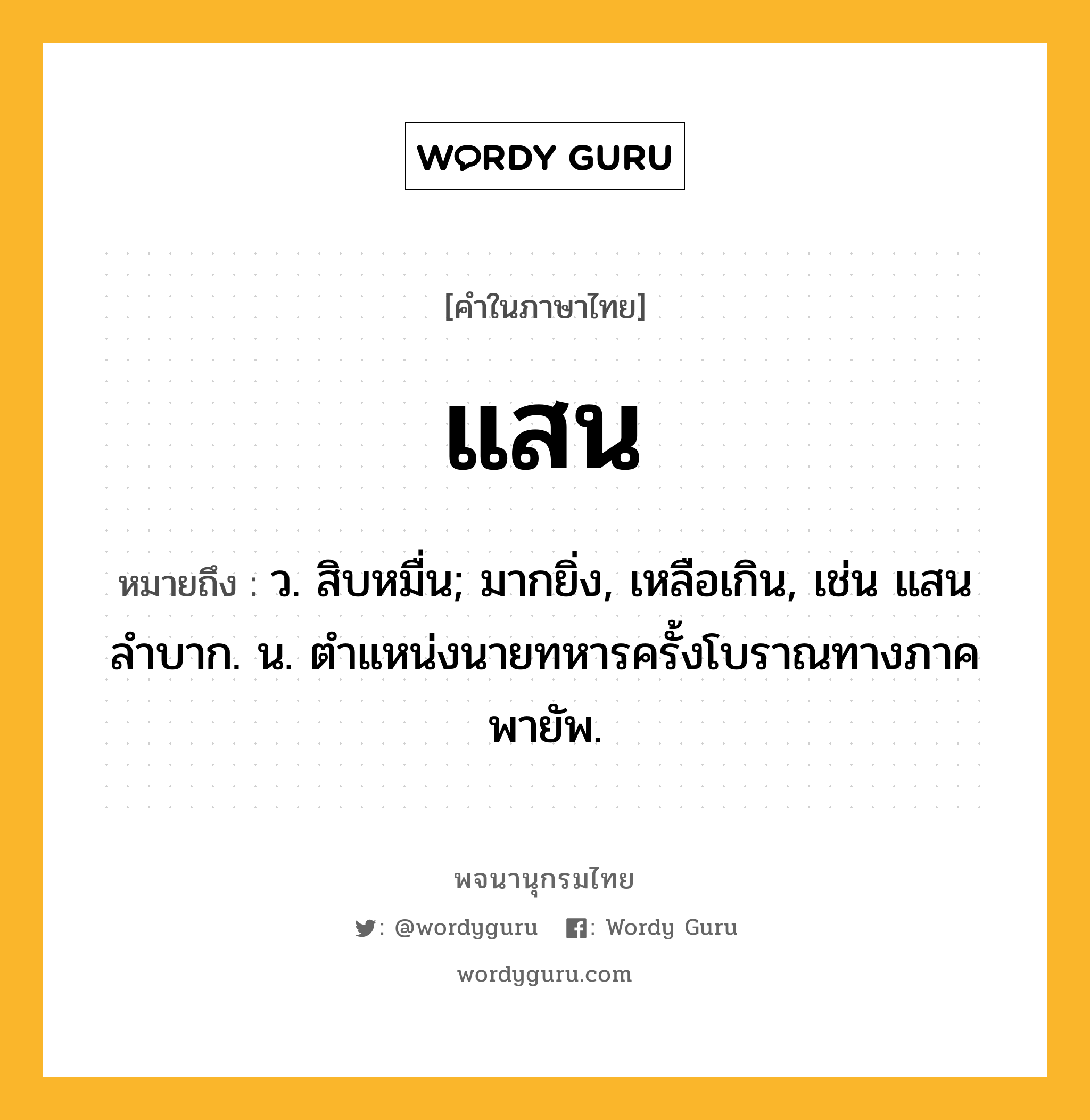 แสน หมายถึงอะไร?, คำในภาษาไทย แสน หมายถึง ว. สิบหมื่น; มากยิ่ง, เหลือเกิน, เช่น แสนลําบาก. น. ตําแหน่งนายทหารครั้งโบราณทางภาคพายัพ.