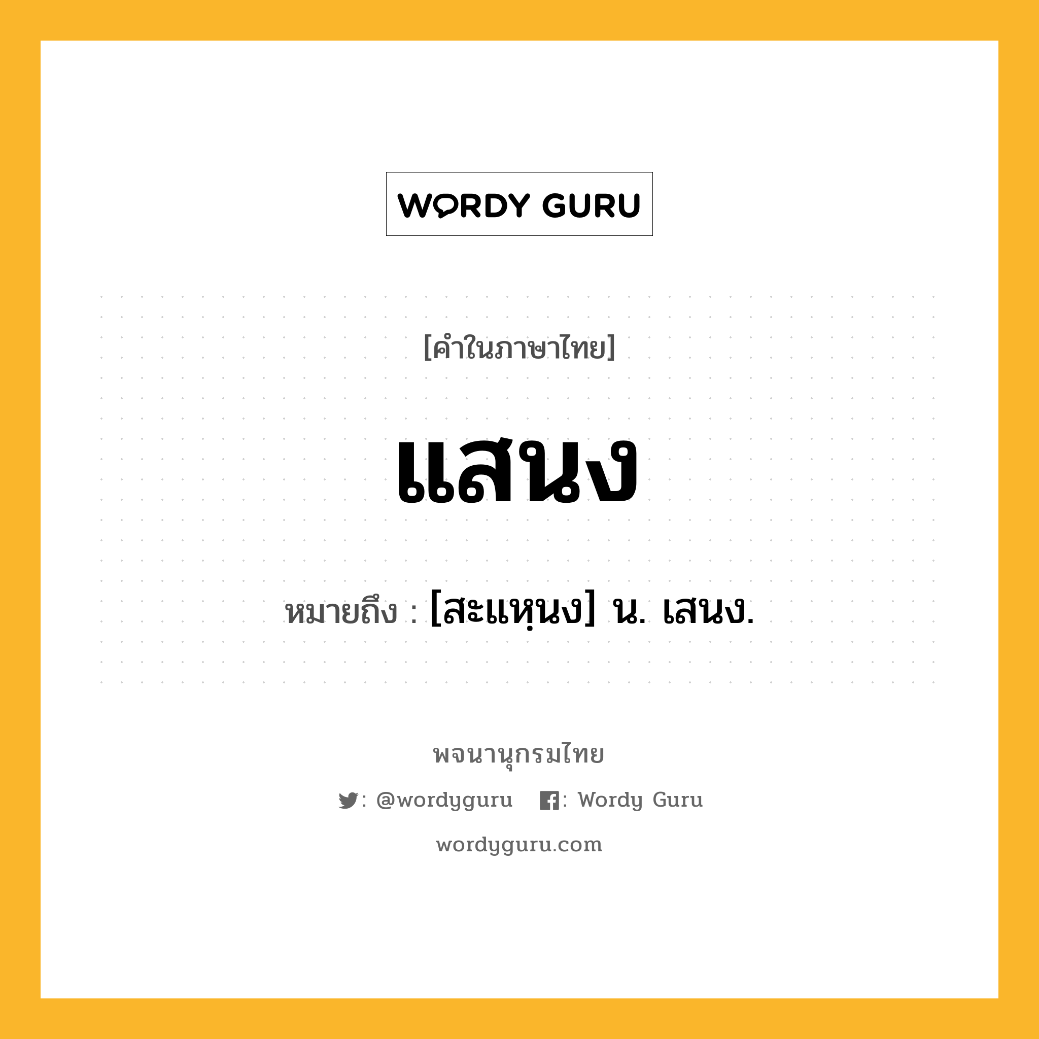 แสนง หมายถึงอะไร?, คำในภาษาไทย แสนง หมายถึง [สะแหฺนง] น. เสนง.