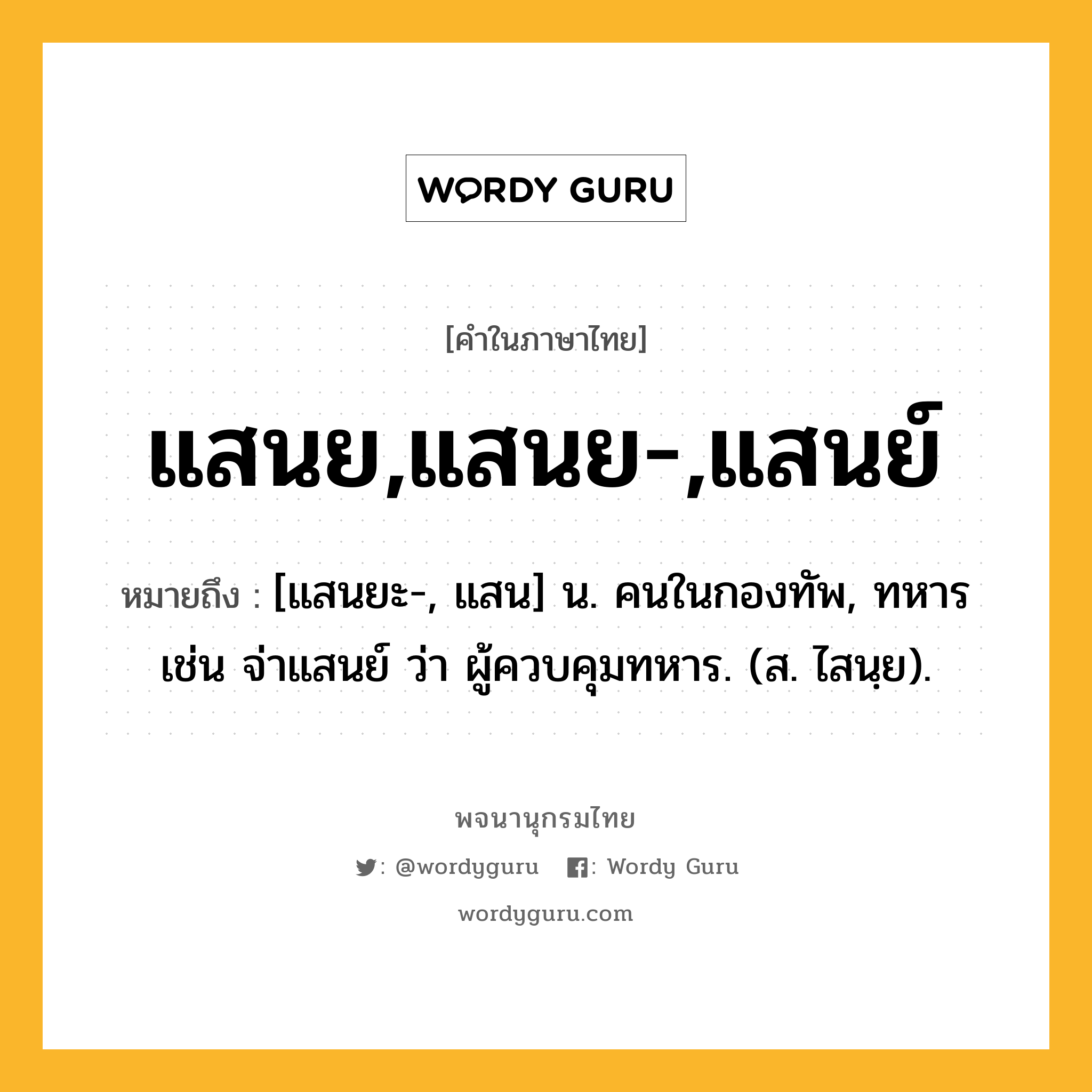 แสนย,แสนย-,แสนย์ หมายถึงอะไร?, คำในภาษาไทย แสนย,แสนย-,แสนย์ หมายถึง [แสนยะ-, แสน] น. คนในกองทัพ, ทหาร เช่น จ่าแสนย์ ว่า ผู้ควบคุมทหาร. (ส. ไสนฺย).