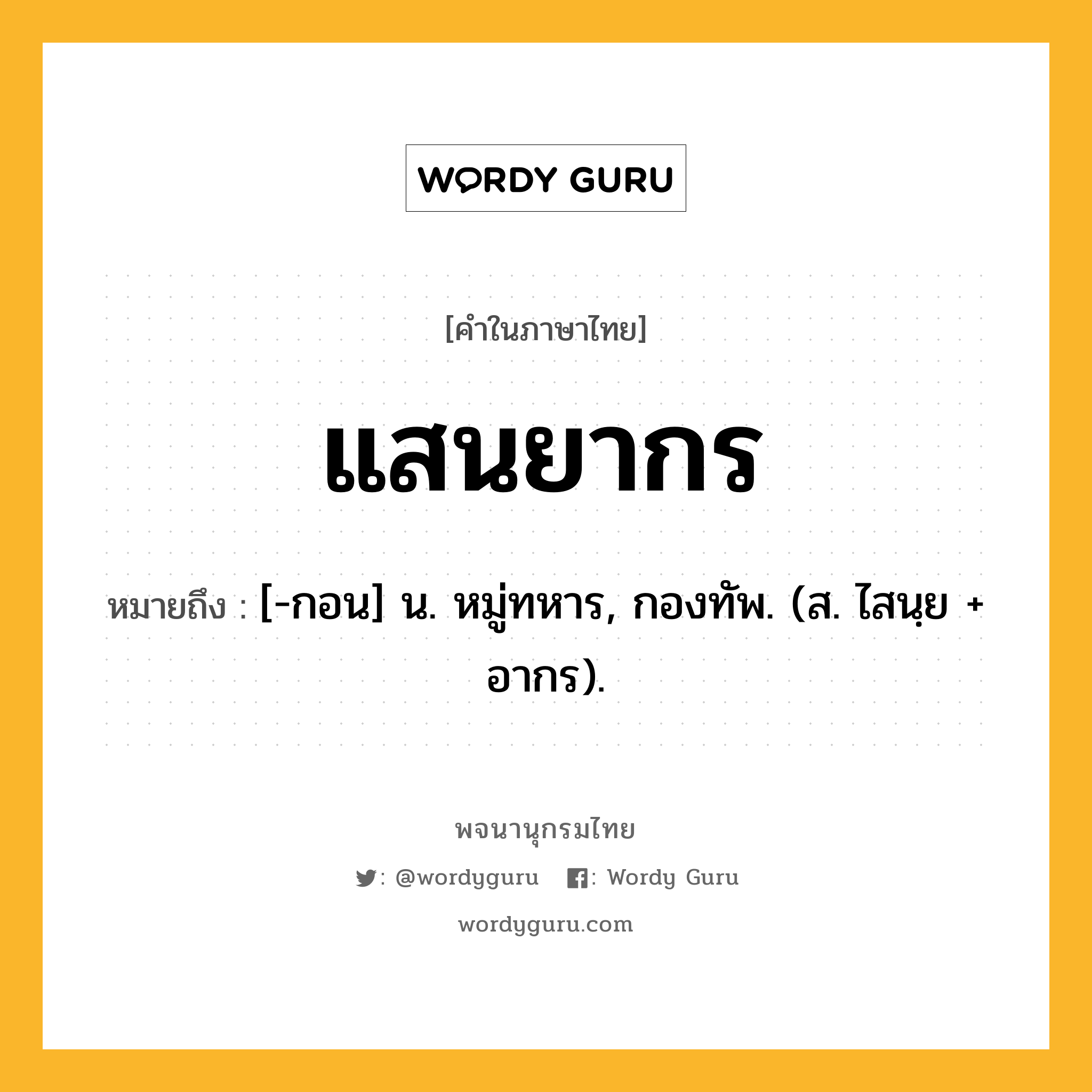 แสนยากร หมายถึงอะไร?, คำในภาษาไทย แสนยากร หมายถึง [-กอน] น. หมู่ทหาร, กองทัพ. (ส. ไสนฺย + อากร).