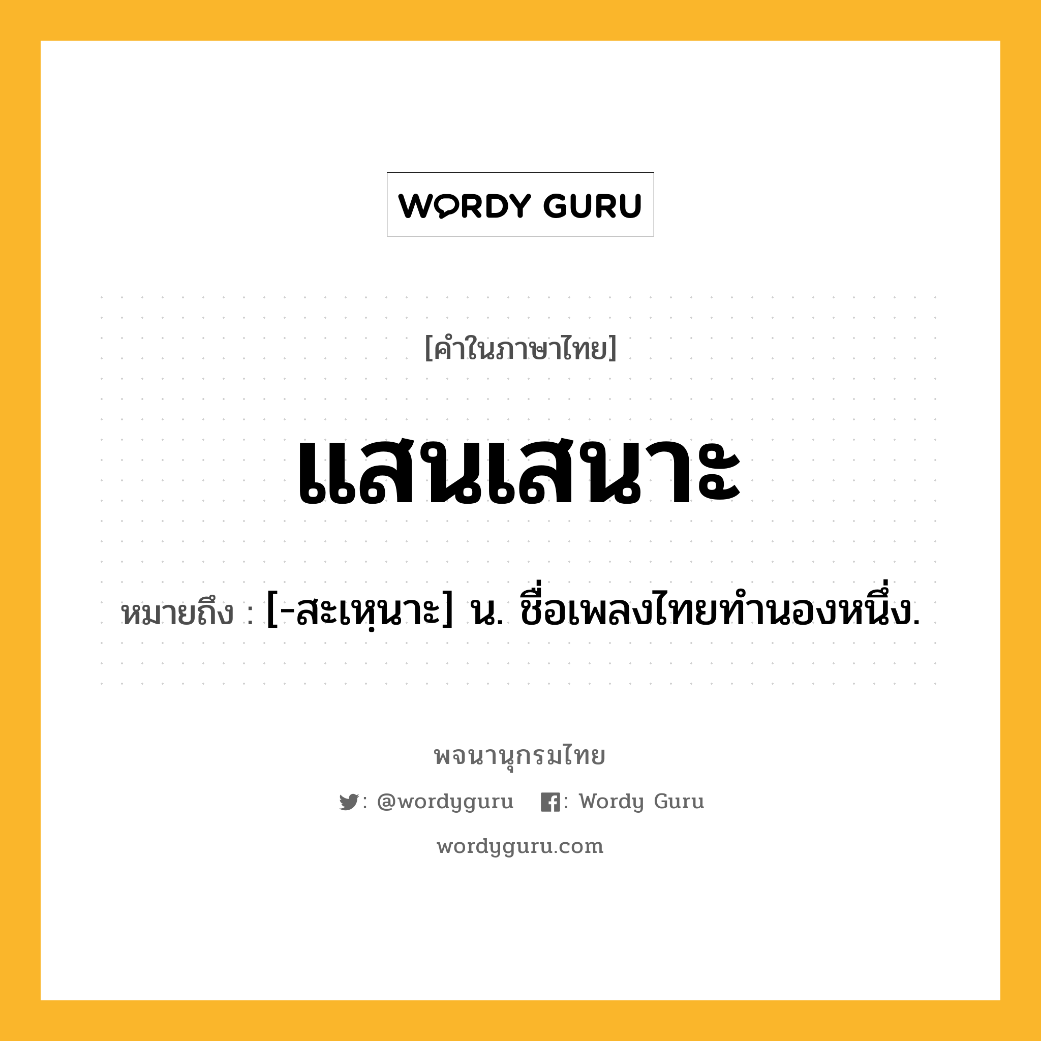 แสนเสนาะ หมายถึงอะไร?, คำในภาษาไทย แสนเสนาะ หมายถึง [-สะเหฺนาะ] น. ชื่อเพลงไทยทํานองหนึ่ง.