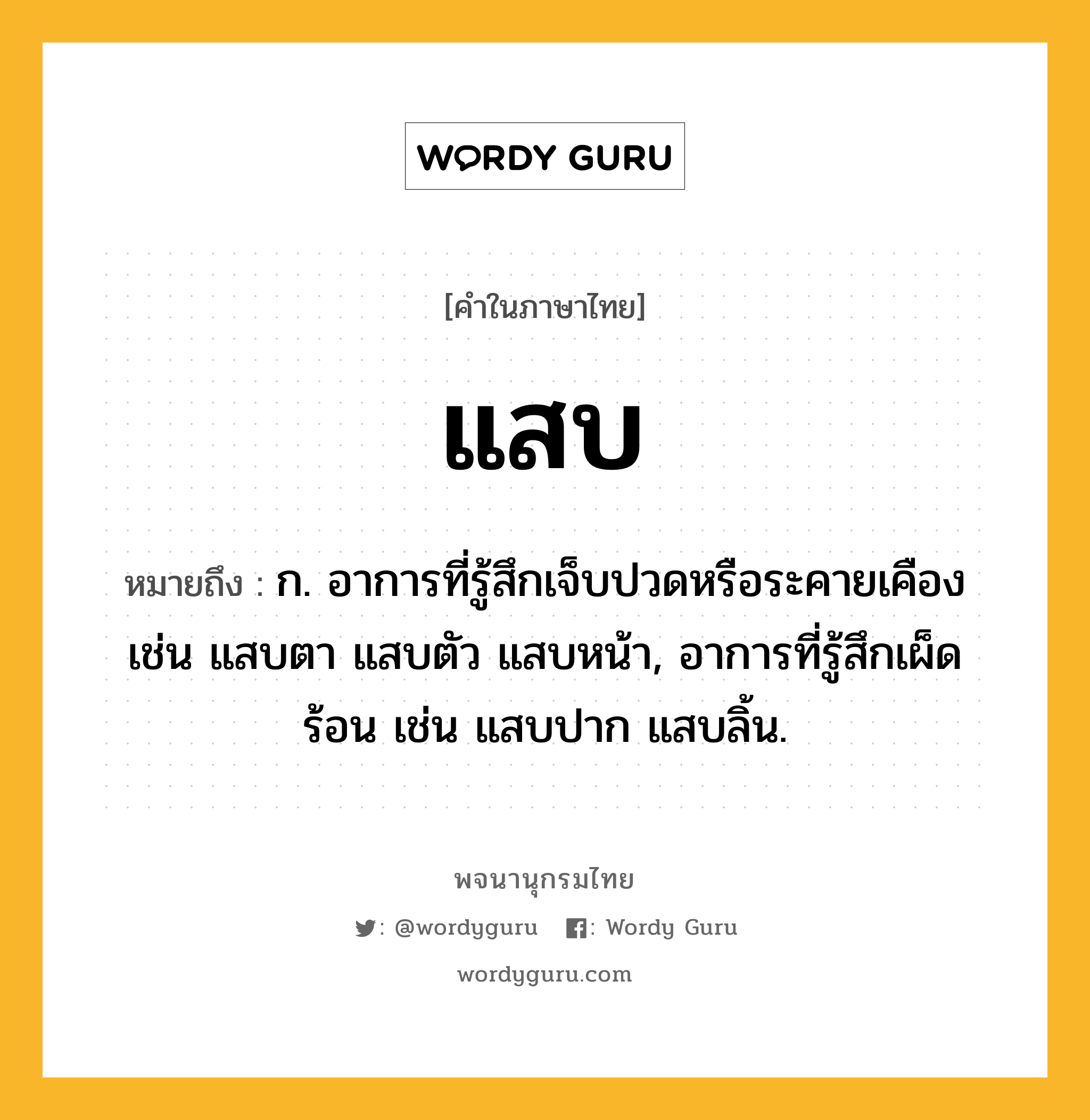 แสบ หมายถึงอะไร?, คำในภาษาไทย แสบ หมายถึง ก. อาการที่รู้สึกเจ็บปวดหรือระคายเคือง เช่น แสบตา แสบตัว แสบหน้า, อาการที่รู้สึกเผ็ดร้อน เช่น แสบปาก แสบลิ้น.