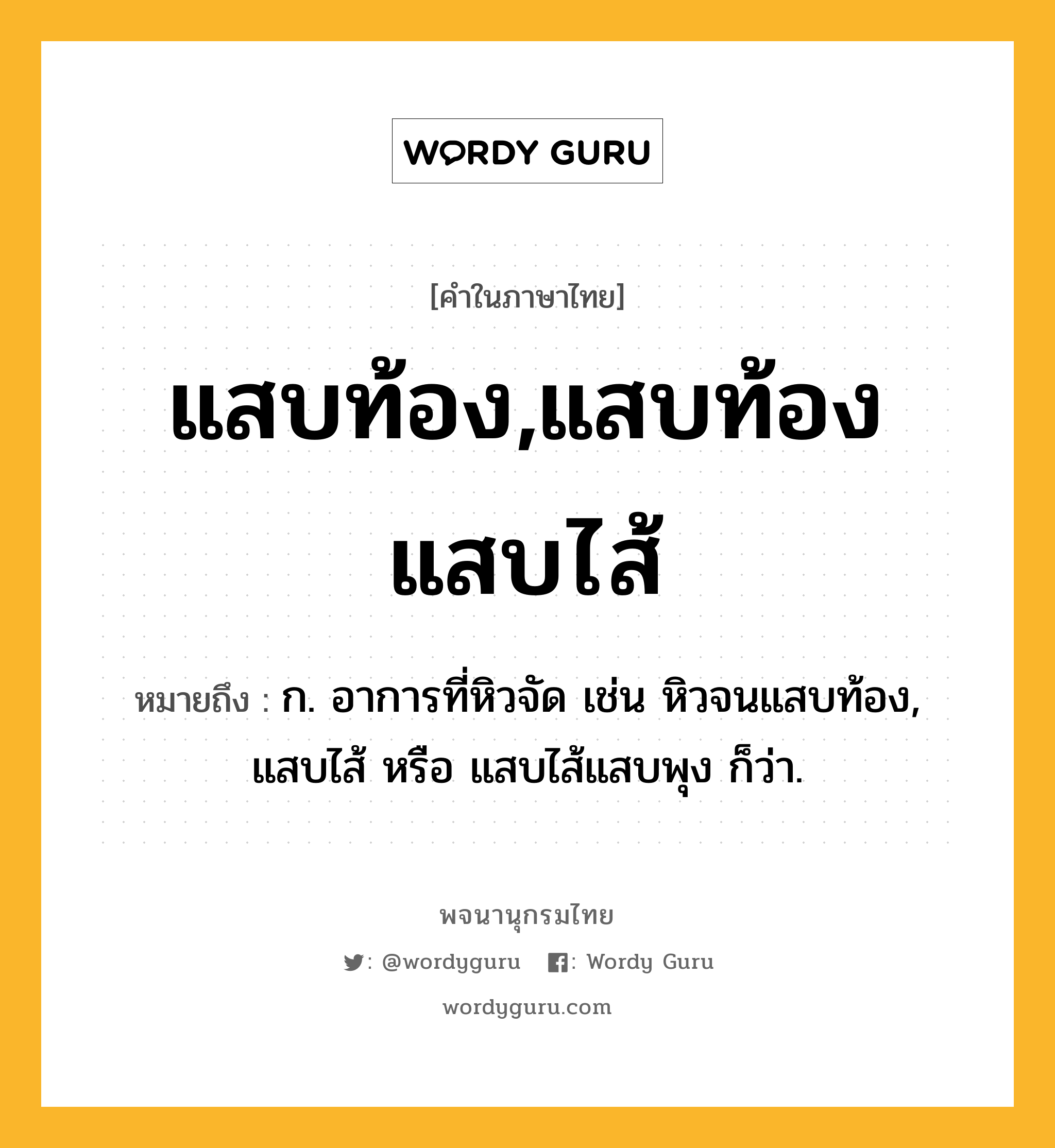 แสบท้อง,แสบท้องแสบไส้ หมายถึงอะไร?, คำในภาษาไทย แสบท้อง,แสบท้องแสบไส้ หมายถึง ก. อาการที่หิวจัด เช่น หิวจนแสบท้อง, แสบไส้ หรือ แสบไส้แสบพุง ก็ว่า.