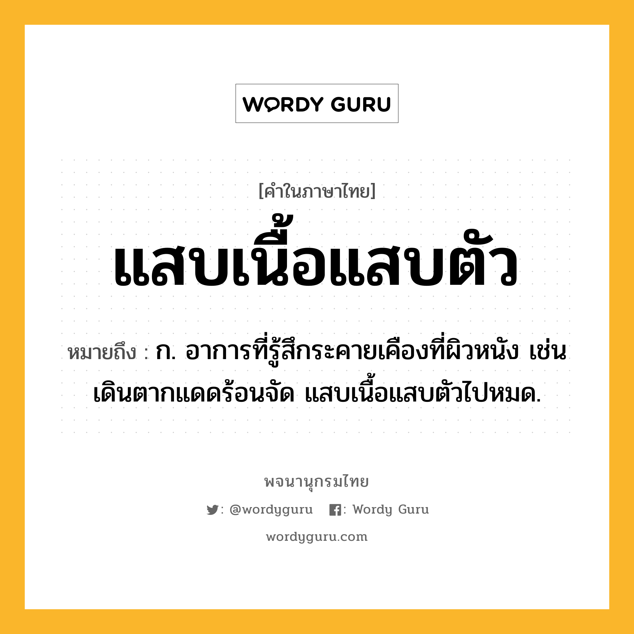 แสบเนื้อแสบตัว หมายถึงอะไร?, คำในภาษาไทย แสบเนื้อแสบตัว หมายถึง ก. อาการที่รู้สึกระคายเคืองที่ผิวหนัง เช่น เดินตากแดดร้อนจัด แสบเนื้อแสบตัวไปหมด.