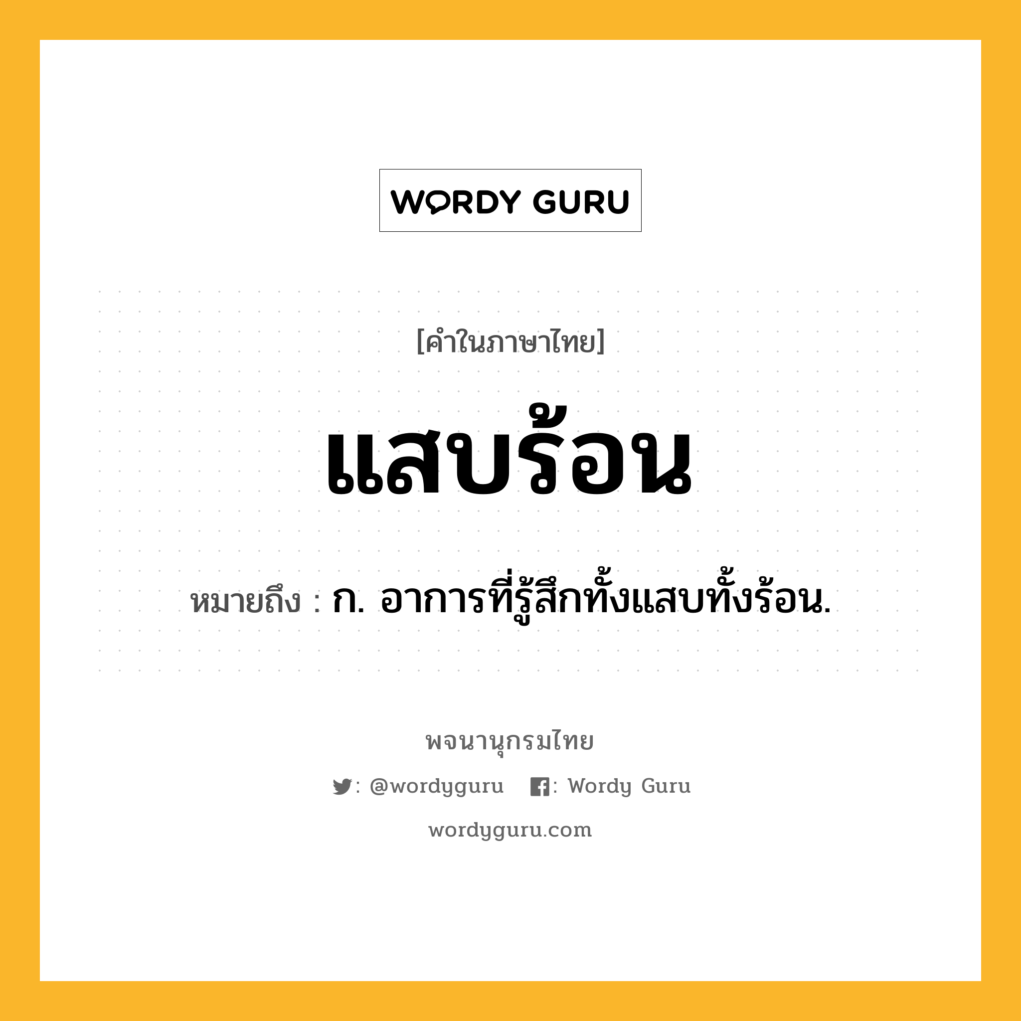 แสบร้อน หมายถึงอะไร?, คำในภาษาไทย แสบร้อน หมายถึง ก. อาการที่รู้สึกทั้งแสบทั้งร้อน.