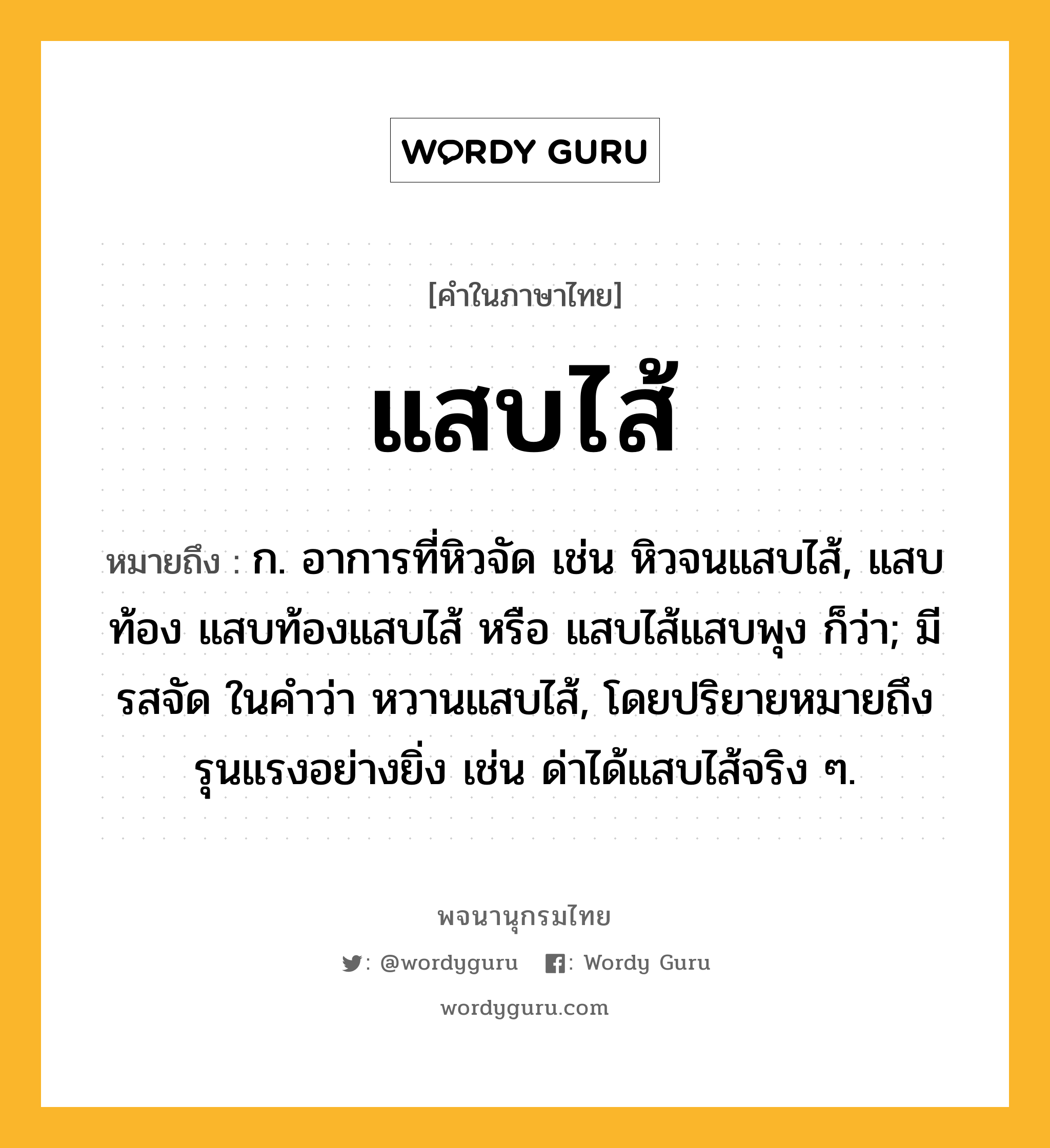 แสบไส้ หมายถึงอะไร?, คำในภาษาไทย แสบไส้ หมายถึง ก. อาการที่หิวจัด เช่น หิวจนแสบไส้, แสบท้อง แสบท้องแสบไส้ หรือ แสบไส้แสบพุง ก็ว่า; มีรสจัด ในคำว่า หวานแสบไส้, โดยปริยายหมายถึงรุนแรงอย่างยิ่ง เช่น ด่าได้แสบไส้จริง ๆ.