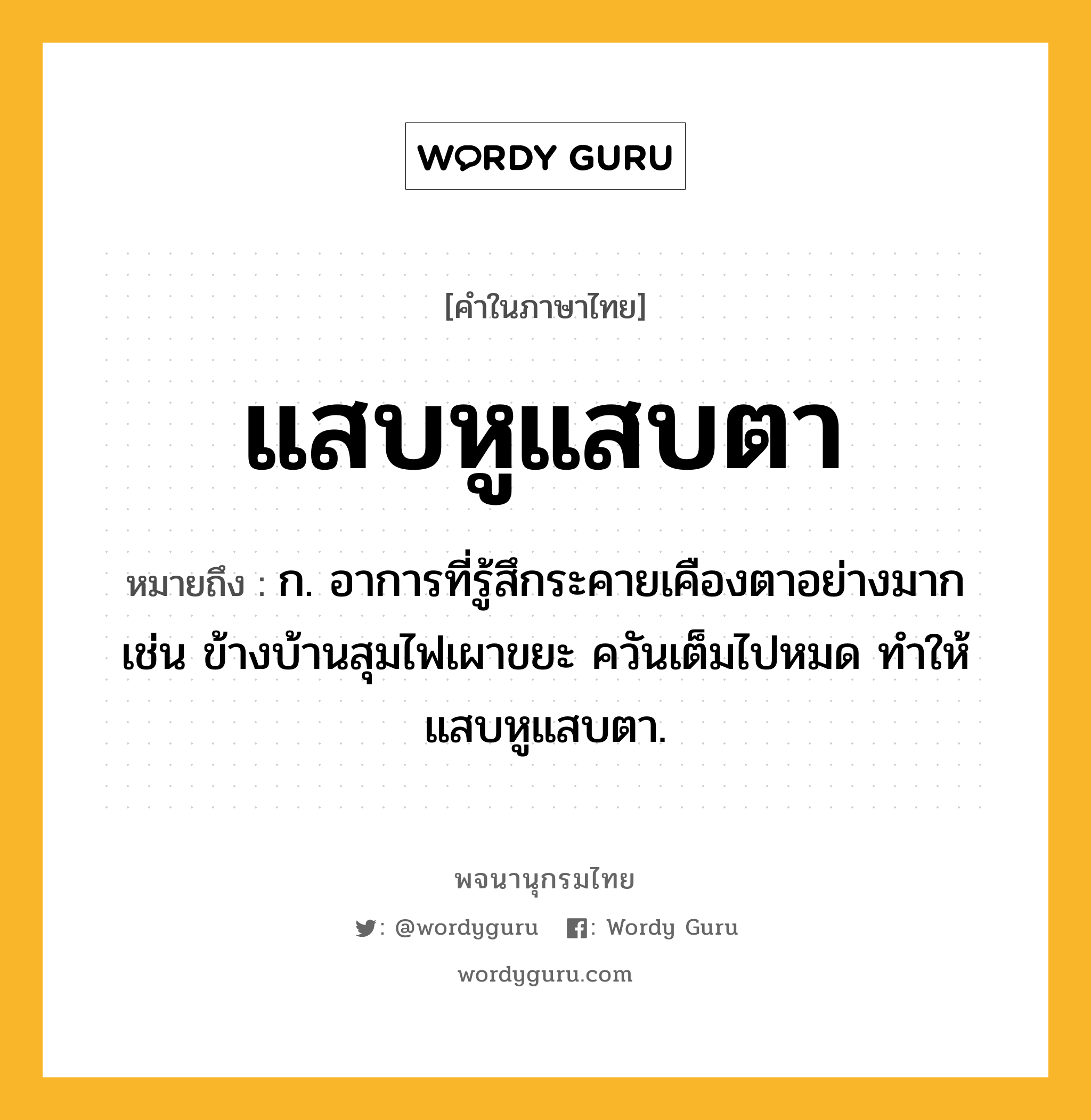 แสบหูแสบตา หมายถึงอะไร?, คำในภาษาไทย แสบหูแสบตา หมายถึง ก. อาการที่รู้สึกระคายเคืองตาอย่างมาก เช่น ข้างบ้านสุมไฟเผาขยะ ควันเต็มไปหมด ทำให้แสบหูแสบตา.