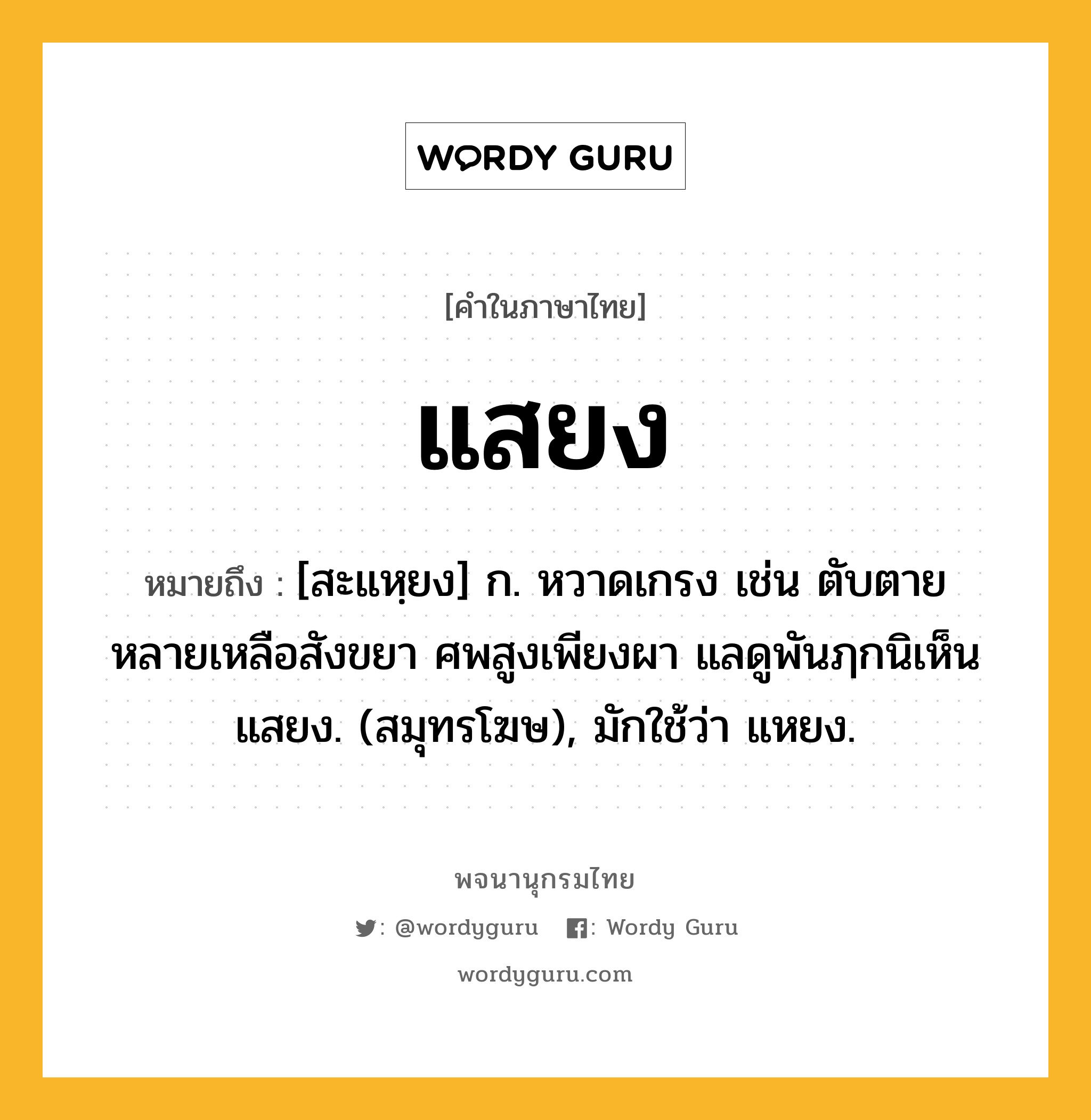 แสยง ความหมาย หมายถึงอะไร?, คำในภาษาไทย แสยง หมายถึง [สะแหฺยง] ก. หวาดเกรง เช่น ตับตายหลายเหลือสังขยา ศพสูงเพียงผา แลดูพันฦกนิเห็นแสยง. (สมุทรโฆษ), มักใช้ว่า แหยง.