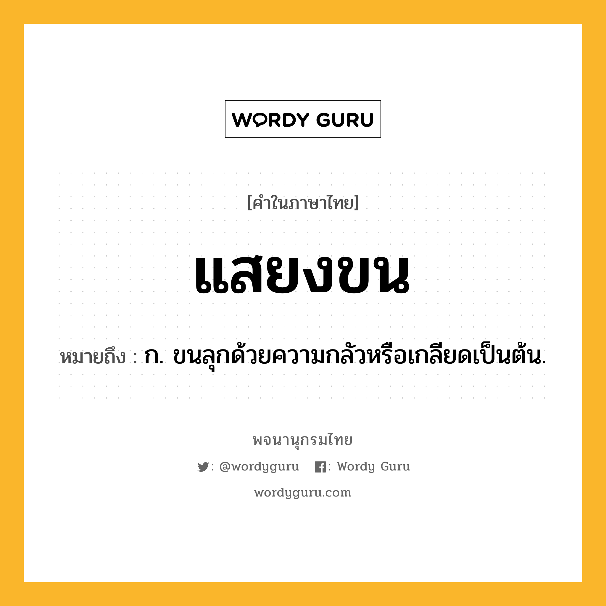 แสยงขน ความหมาย หมายถึงอะไร?, คำในภาษาไทย แสยงขน หมายถึง ก. ขนลุกด้วยความกลัวหรือเกลียดเป็นต้น.