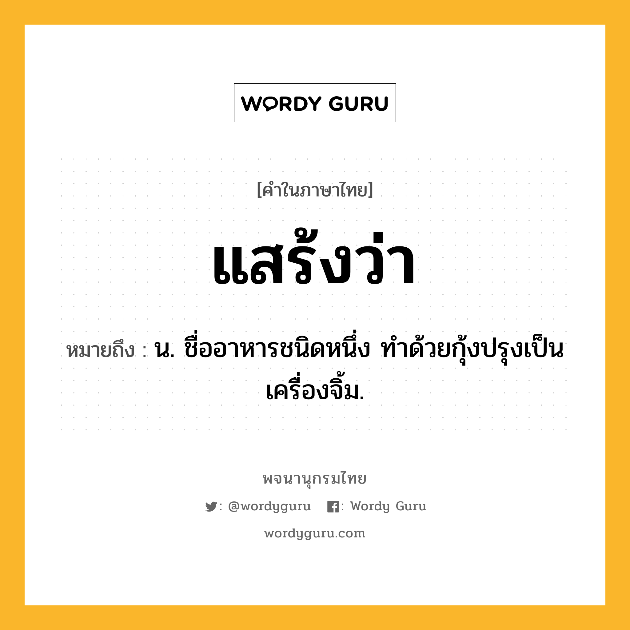 แสร้งว่า หมายถึงอะไร?, คำในภาษาไทย แสร้งว่า หมายถึง น. ชื่ออาหารชนิดหนึ่ง ทําด้วยกุ้งปรุงเป็นเครื่องจิ้ม.