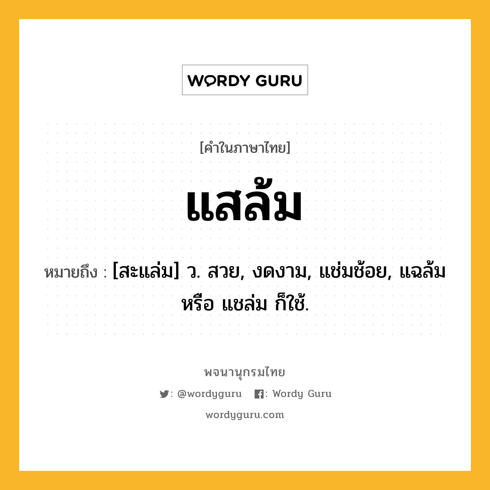 แสล้ม หมายถึงอะไร?, คำในภาษาไทย แสล้ม หมายถึง [สะแล่ม] ว. สวย, งดงาม, แช่มช้อย, แฉล้ม หรือ แชล่ม ก็ใช้.