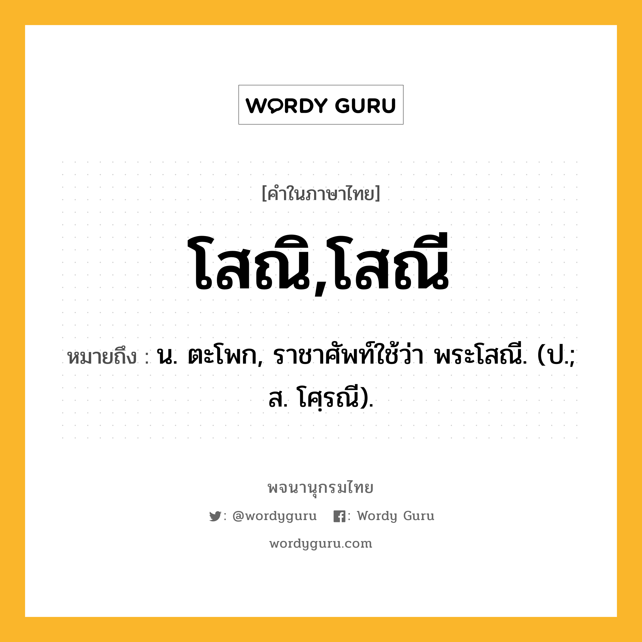 โสณิ,โสณี ความหมาย หมายถึงอะไร?, คำในภาษาไทย โสณิ,โสณี หมายถึง น. ตะโพก, ราชาศัพท์ใช้ว่า พระโสณี. (ป.; ส. โศฺรณี).