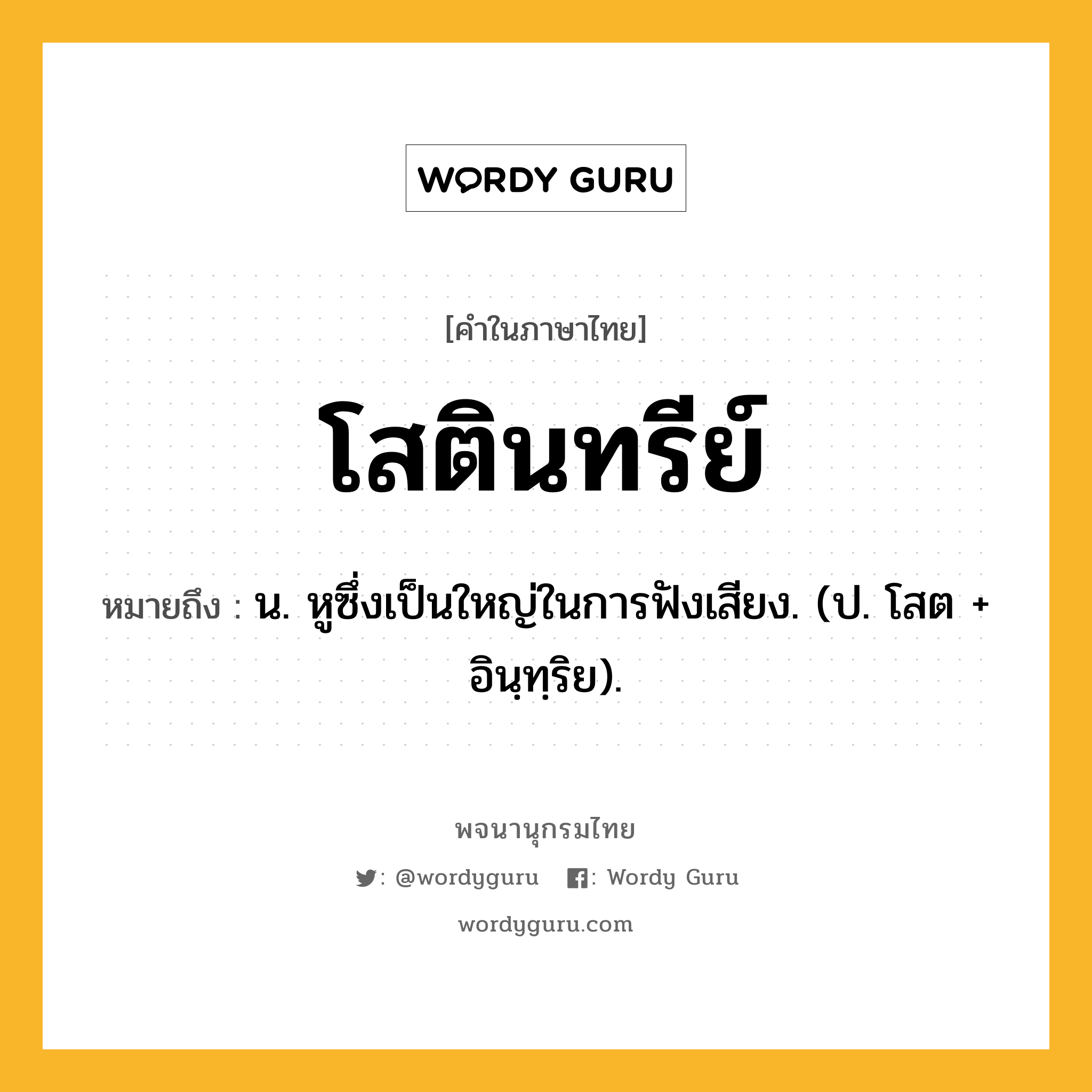 โสตินทรีย์ หมายถึงอะไร?, คำในภาษาไทย โสตินทรีย์ หมายถึง น. หูซึ่งเป็นใหญ่ในการฟังเสียง. (ป. โสต + อินฺทฺริย).