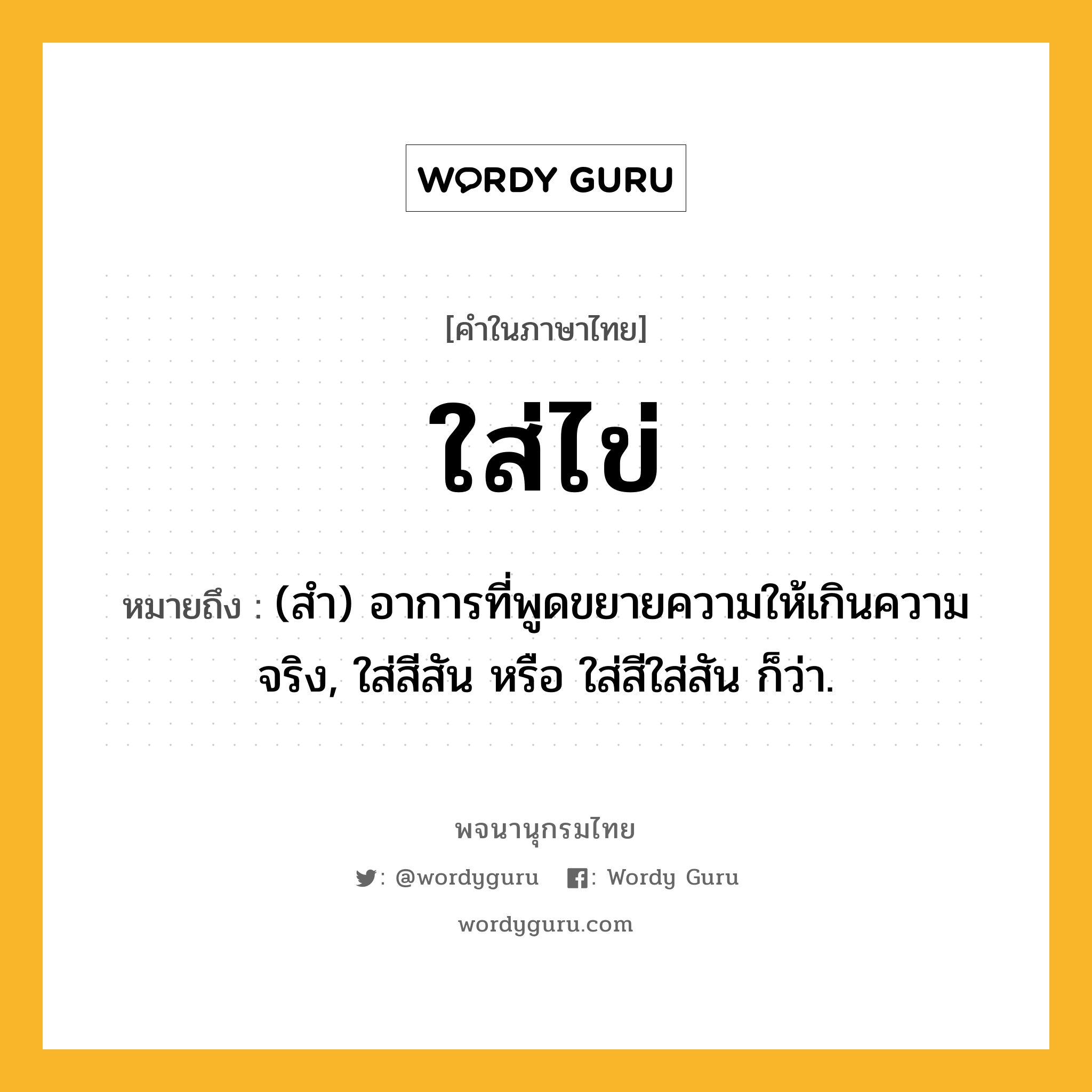 ใส่ไข่ หมายถึงอะไร?, คำในภาษาไทย ใส่ไข่ หมายถึง (สำ) อาการที่พูดขยายความให้เกินความจริง, ใส่สีสัน หรือ ใส่สีใส่สัน ก็ว่า.