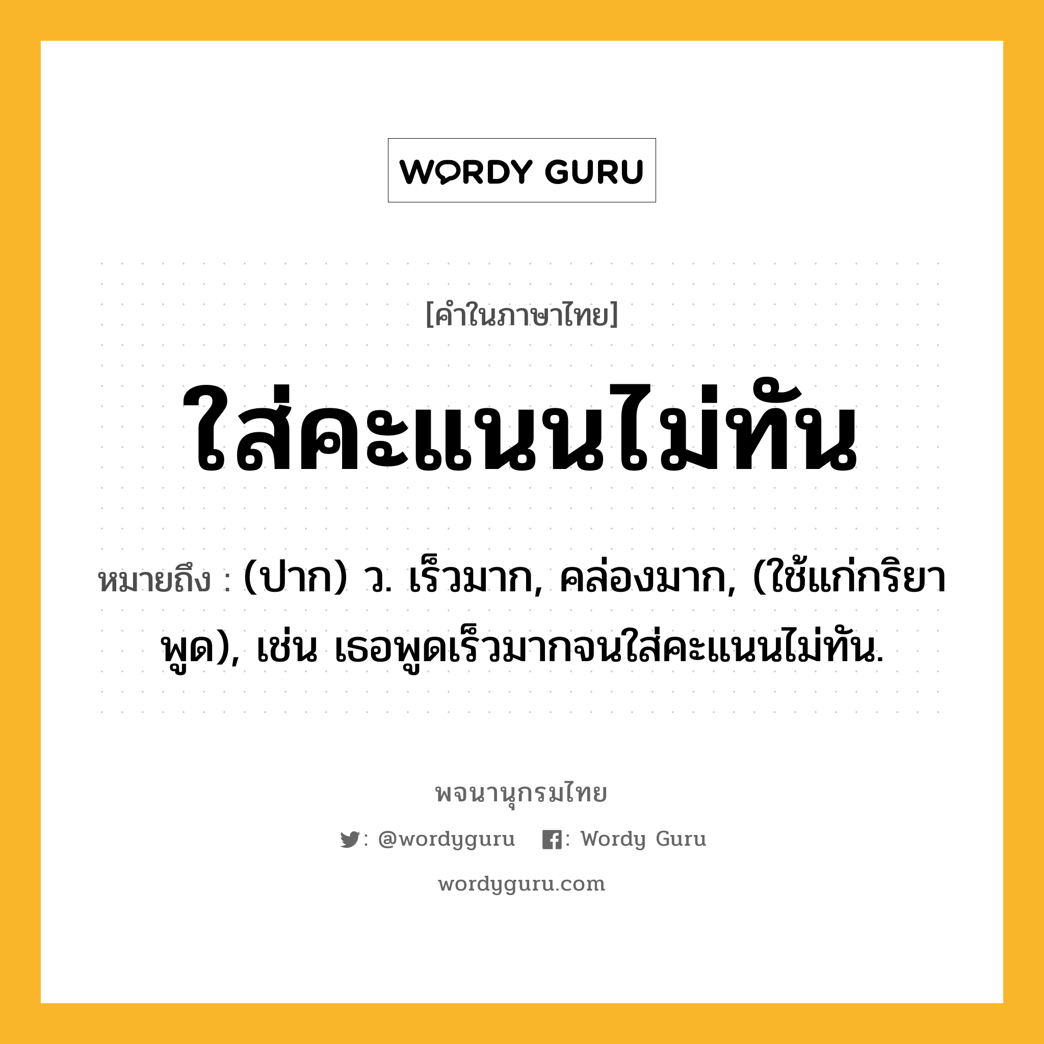 ใส่คะแนนไม่ทัน หมายถึงอะไร?, คำในภาษาไทย ใส่คะแนนไม่ทัน หมายถึง (ปาก) ว. เร็วมาก, คล่องมาก, (ใช้แก่กริยาพูด), เช่น เธอพูดเร็วมากจนใส่คะแนนไม่ทัน.