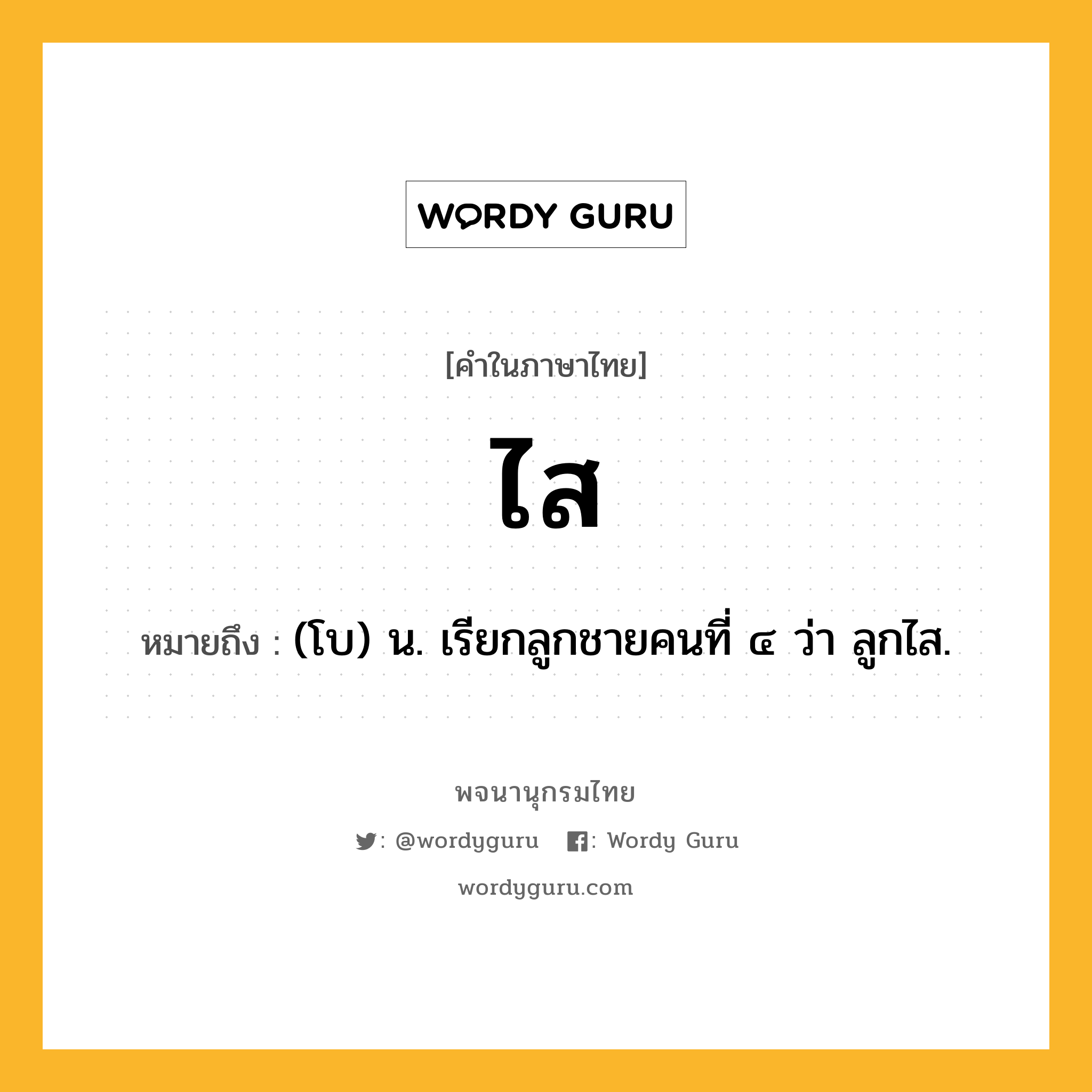 ไส หมายถึงอะไร?, คำในภาษาไทย ไส หมายถึง (โบ) น. เรียกลูกชายคนที่ ๔ ว่า ลูกไส.