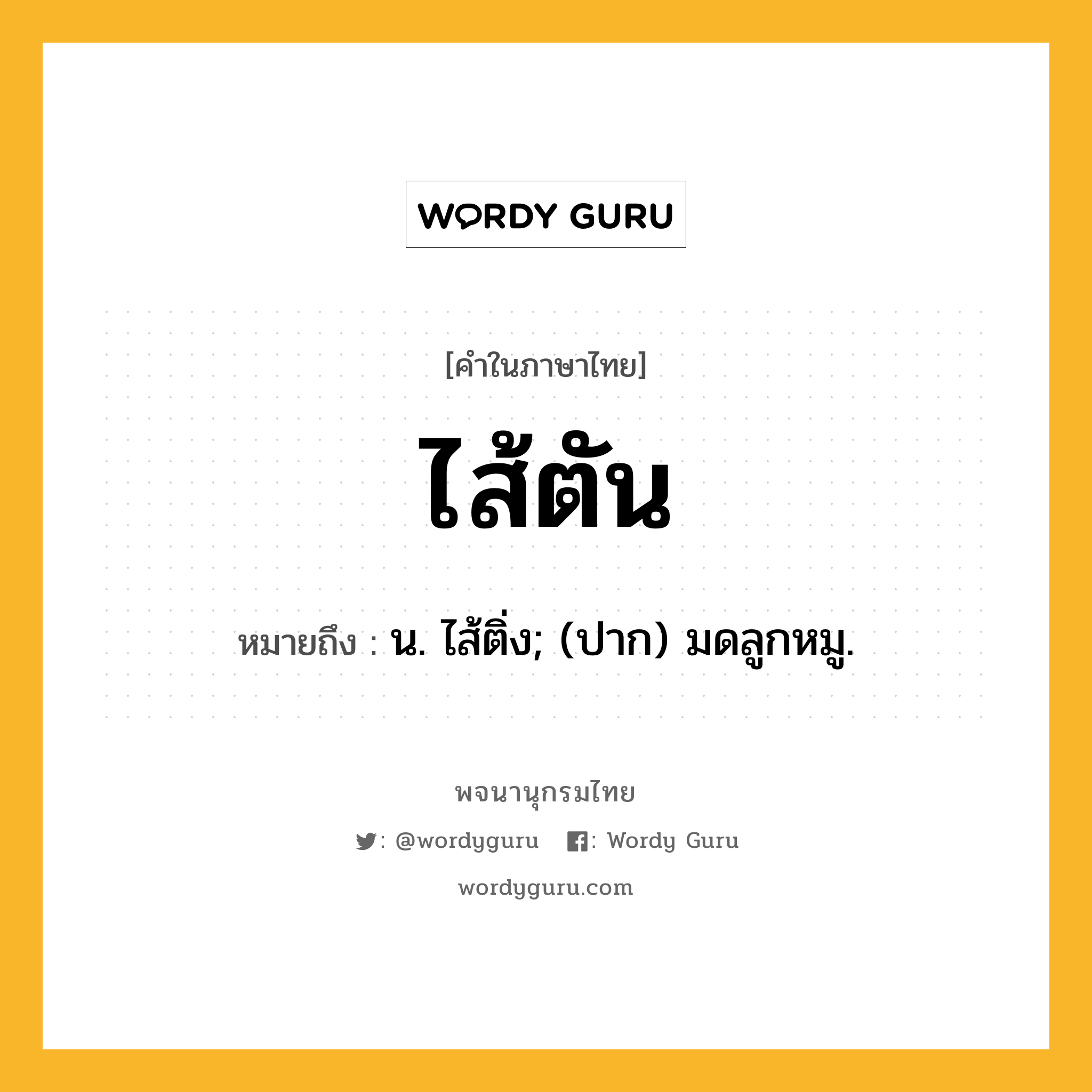 ไส้ตัน หมายถึงอะไร?, คำในภาษาไทย ไส้ตัน หมายถึง น. ไส้ติ่ง; (ปาก) มดลูกหมู.