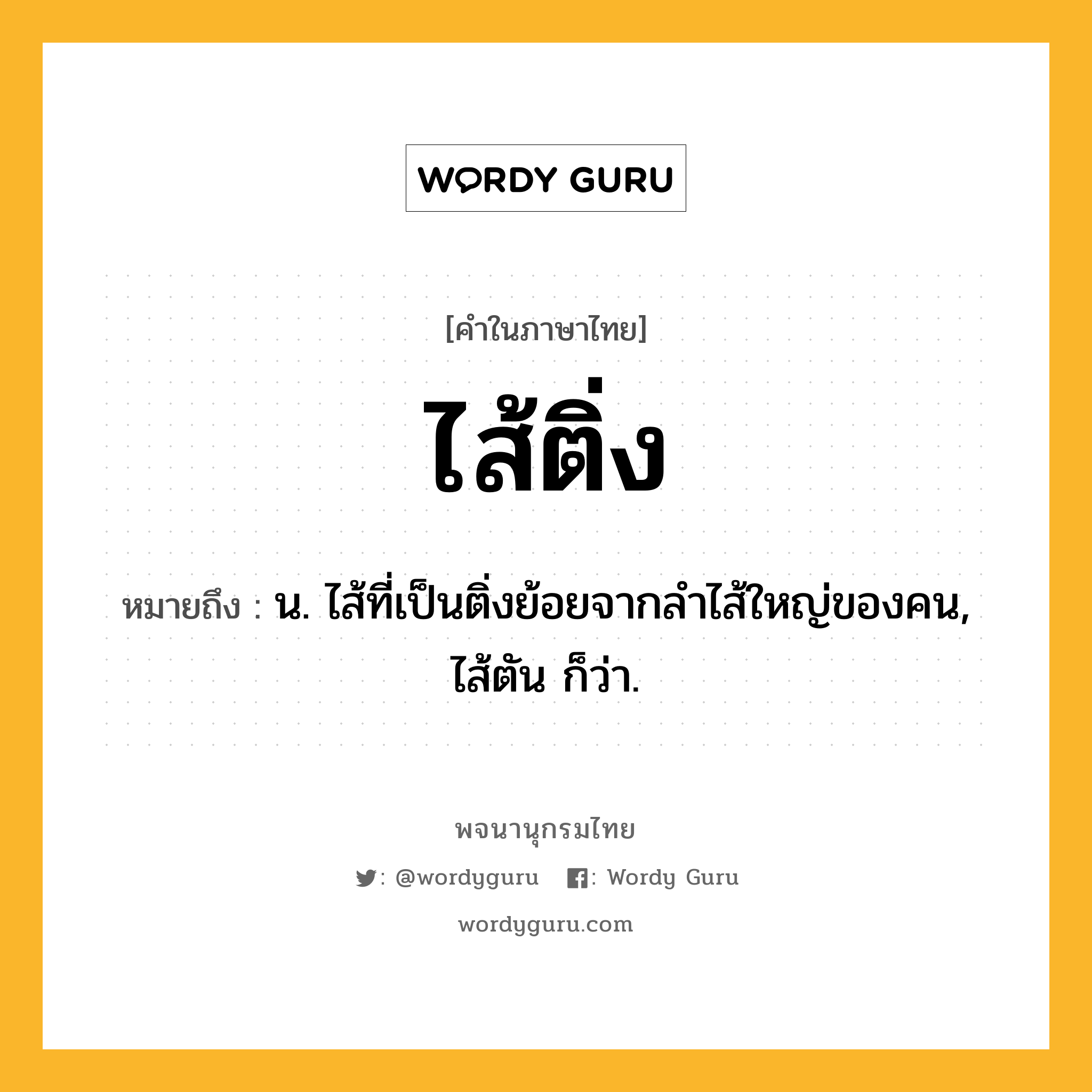 ไส้ติ่ง ความหมาย หมายถึงอะไร?, คำในภาษาไทย ไส้ติ่ง หมายถึง น. ไส้ที่เป็นติ่งย้อยจากลําไส้ใหญ่ของคน, ไส้ตัน ก็ว่า.