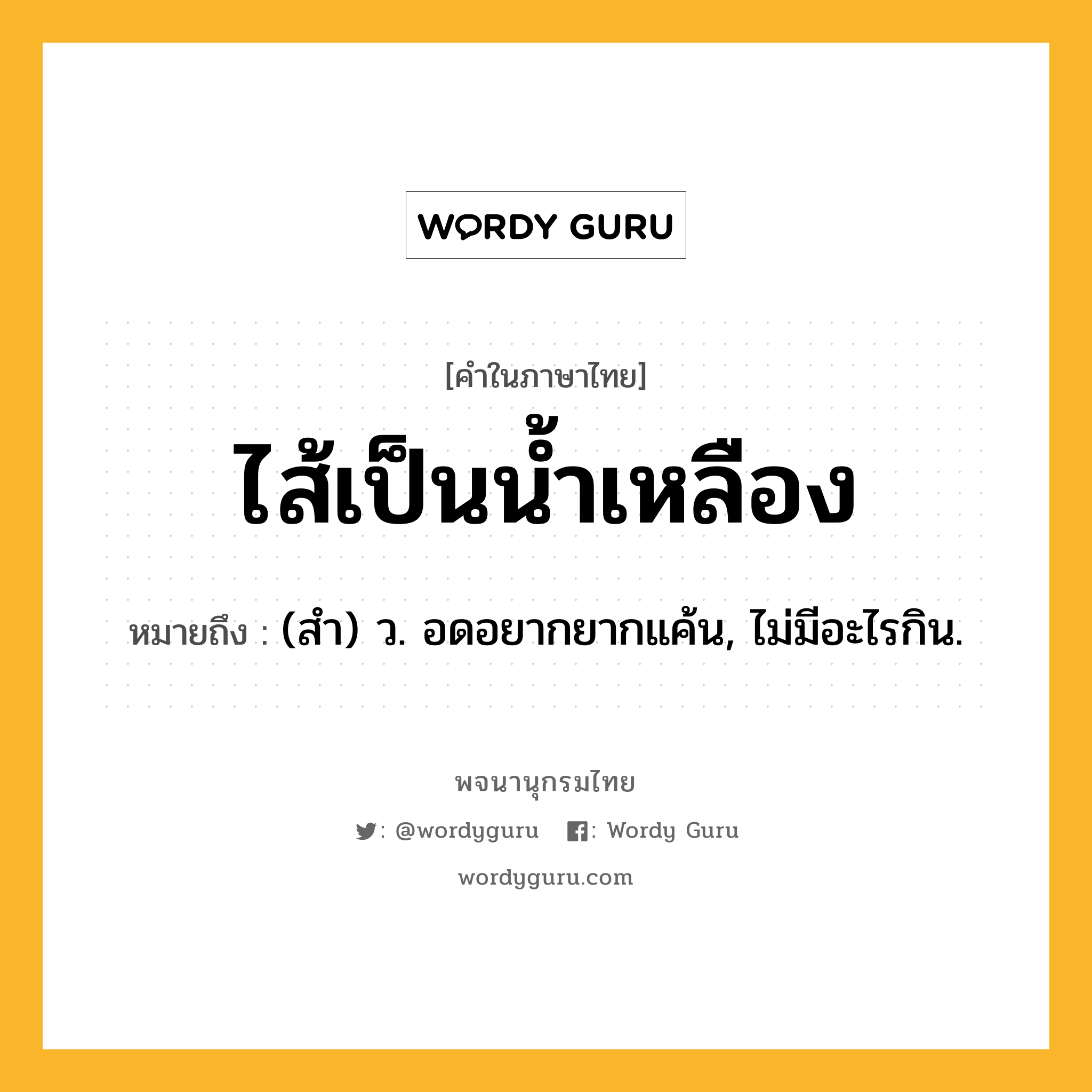 ไส้เป็นน้ำเหลือง หมายถึงอะไร?, คำในภาษาไทย ไส้เป็นน้ำเหลือง หมายถึง (สํา) ว. อดอยากยากแค้น, ไม่มีอะไรกิน.