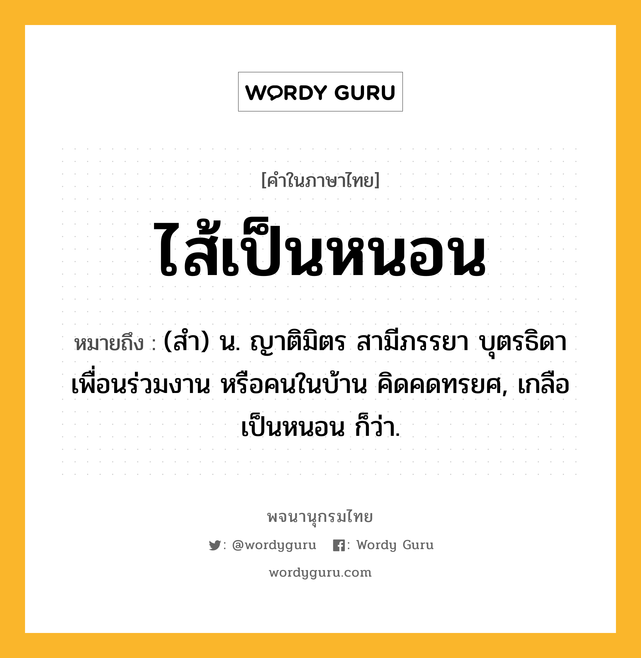 ไส้เป็นหนอน หมายถึงอะไร?, คำในภาษาไทย ไส้เป็นหนอน หมายถึง (สํา) น. ญาติมิตร สามีภรรยา บุตรธิดา เพื่อนร่วมงาน หรือคนในบ้าน คิดคดทรยศ, เกลือเป็นหนอน ก็ว่า.