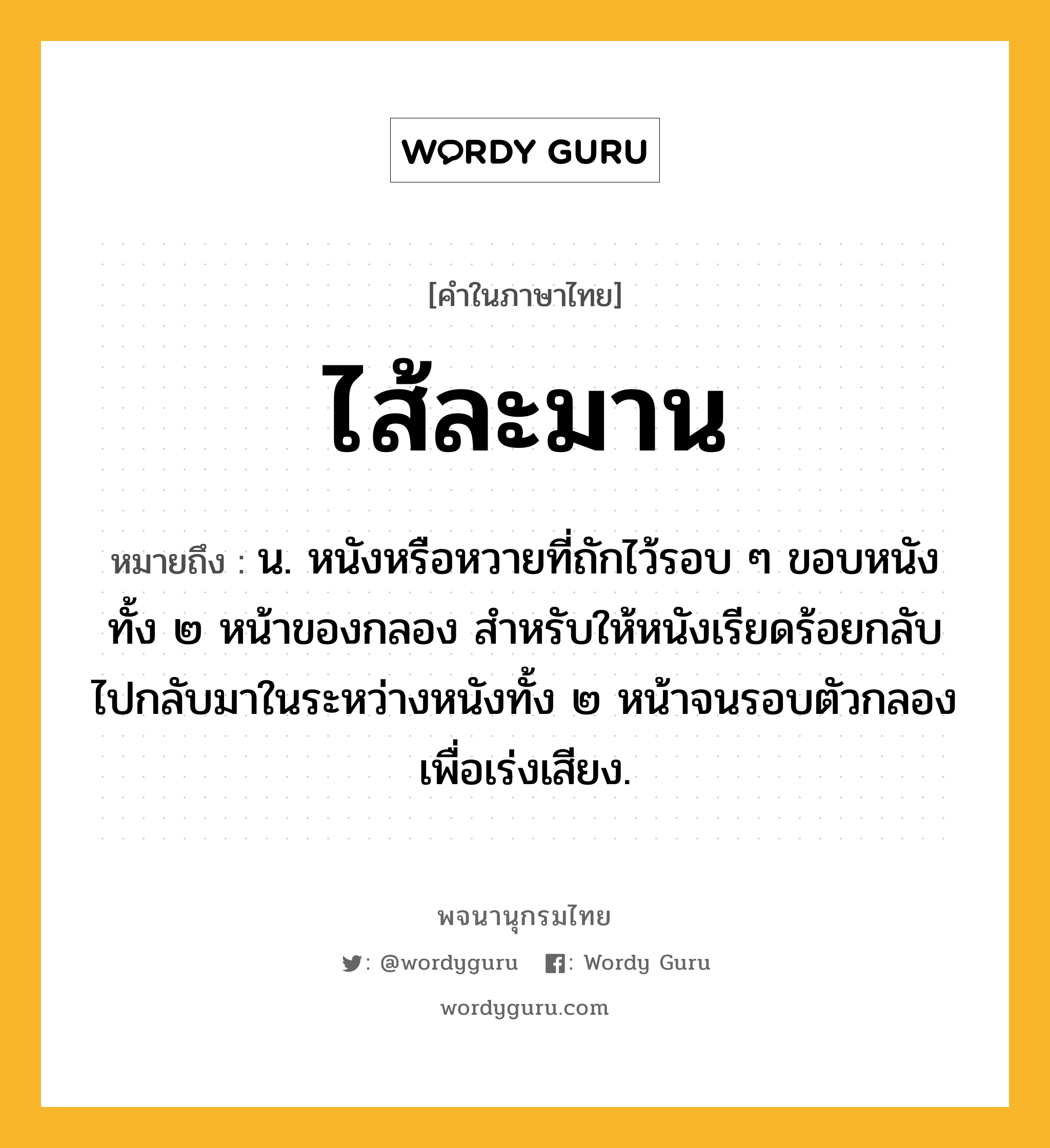 ไส้ละมาน ความหมาย หมายถึงอะไร?, คำในภาษาไทย ไส้ละมาน หมายถึง น. หนังหรือหวายที่ถักไว้รอบ ๆ ขอบหนังทั้ง ๒ หน้าของกลอง สําหรับให้หนังเรียดร้อยกลับไปกลับมาในระหว่างหนังทั้ง ๒ หน้าจนรอบตัวกลองเพื่อเร่งเสียง.