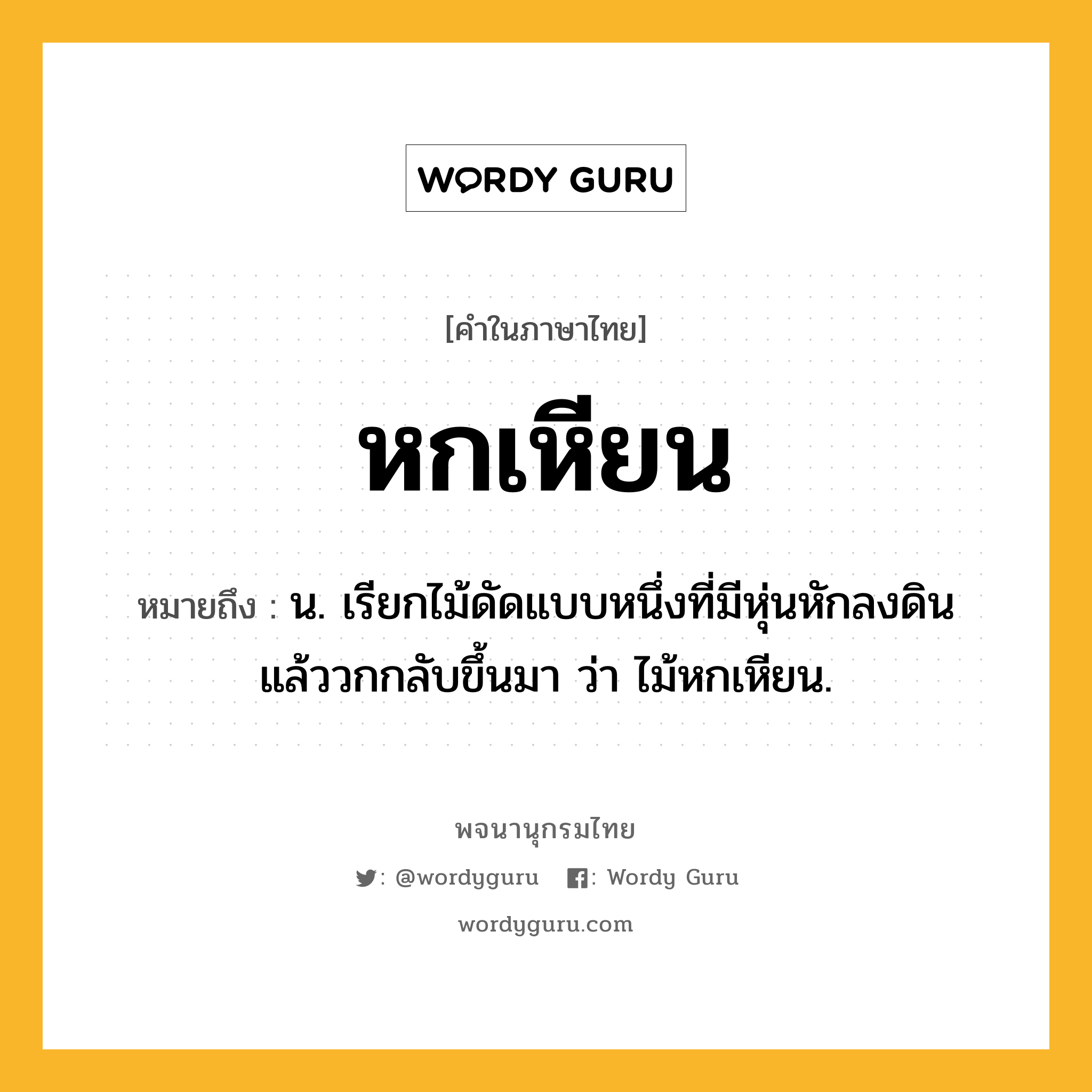 หกเหียน หมายถึงอะไร?, คำในภาษาไทย หกเหียน หมายถึง น. เรียกไม้ดัดแบบหนึ่งที่มีหุ่นหักลงดิน แล้ววกกลับขึ้นมา ว่า ไม้หกเหียน.