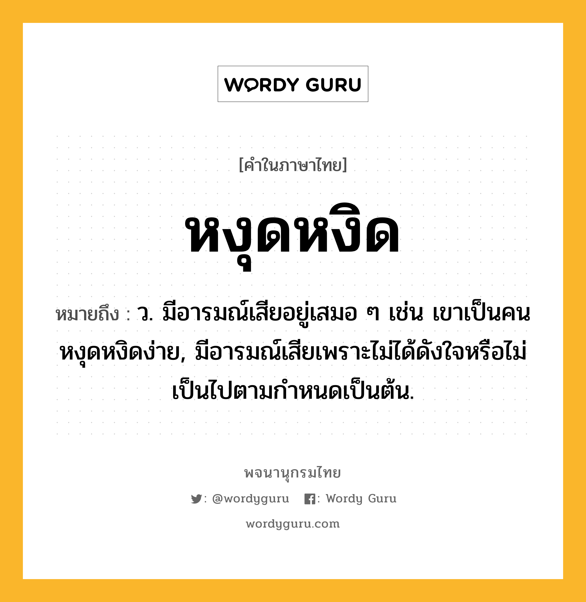 หงุดหงิด ความหมาย หมายถึงอะไร?, คำในภาษาไทย หงุดหงิด หมายถึง ว. มีอารมณ์เสียอยู่เสมอ ๆ เช่น เขาเป็นคนหงุดหงิดง่าย, มีอารมณ์เสียเพราะไม่ได้ดังใจหรือไม่เป็นไปตามกำหนดเป็นต้น.