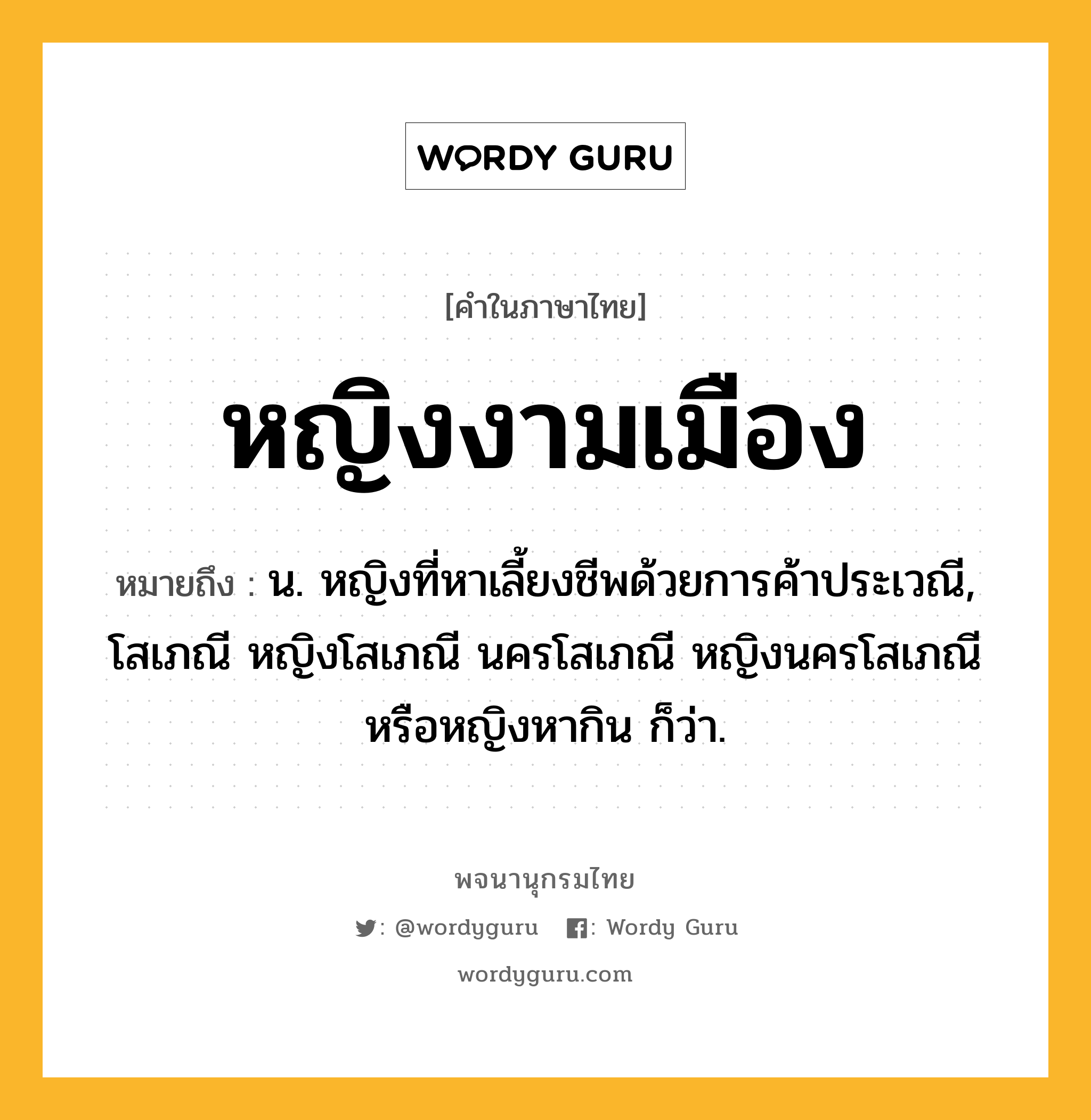 หญิงงามเมือง ความหมาย หมายถึงอะไร?, คำในภาษาไทย หญิงงามเมือง หมายถึง น. หญิงที่หาเลี้ยงชีพด้วยการค้าประเวณี, โสเภณี หญิงโสเภณี นครโสเภณี หญิงนครโสเภณี หรือหญิงหากิน ก็ว่า.