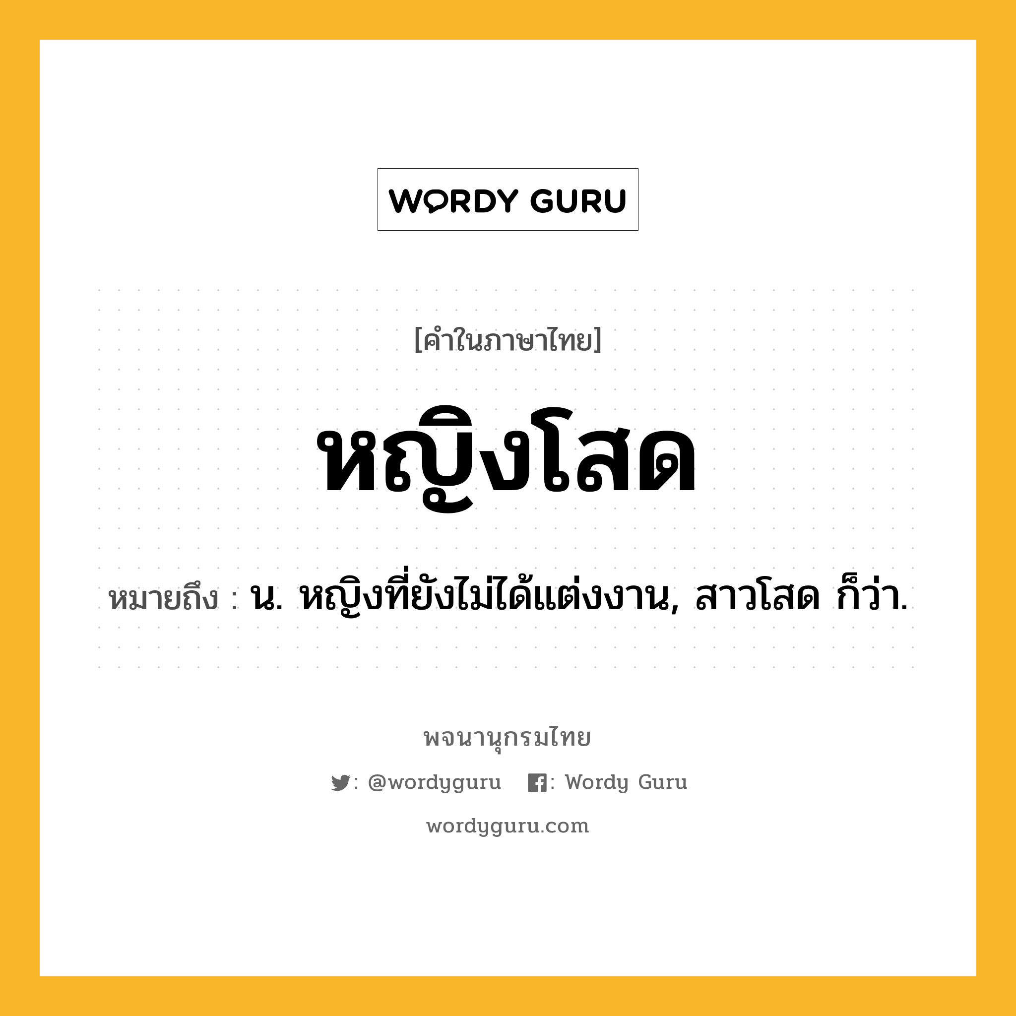 หญิงโสด หมายถึงอะไร?, คำในภาษาไทย หญิงโสด หมายถึง น. หญิงที่ยังไม่ได้แต่งงาน, สาวโสด ก็ว่า.