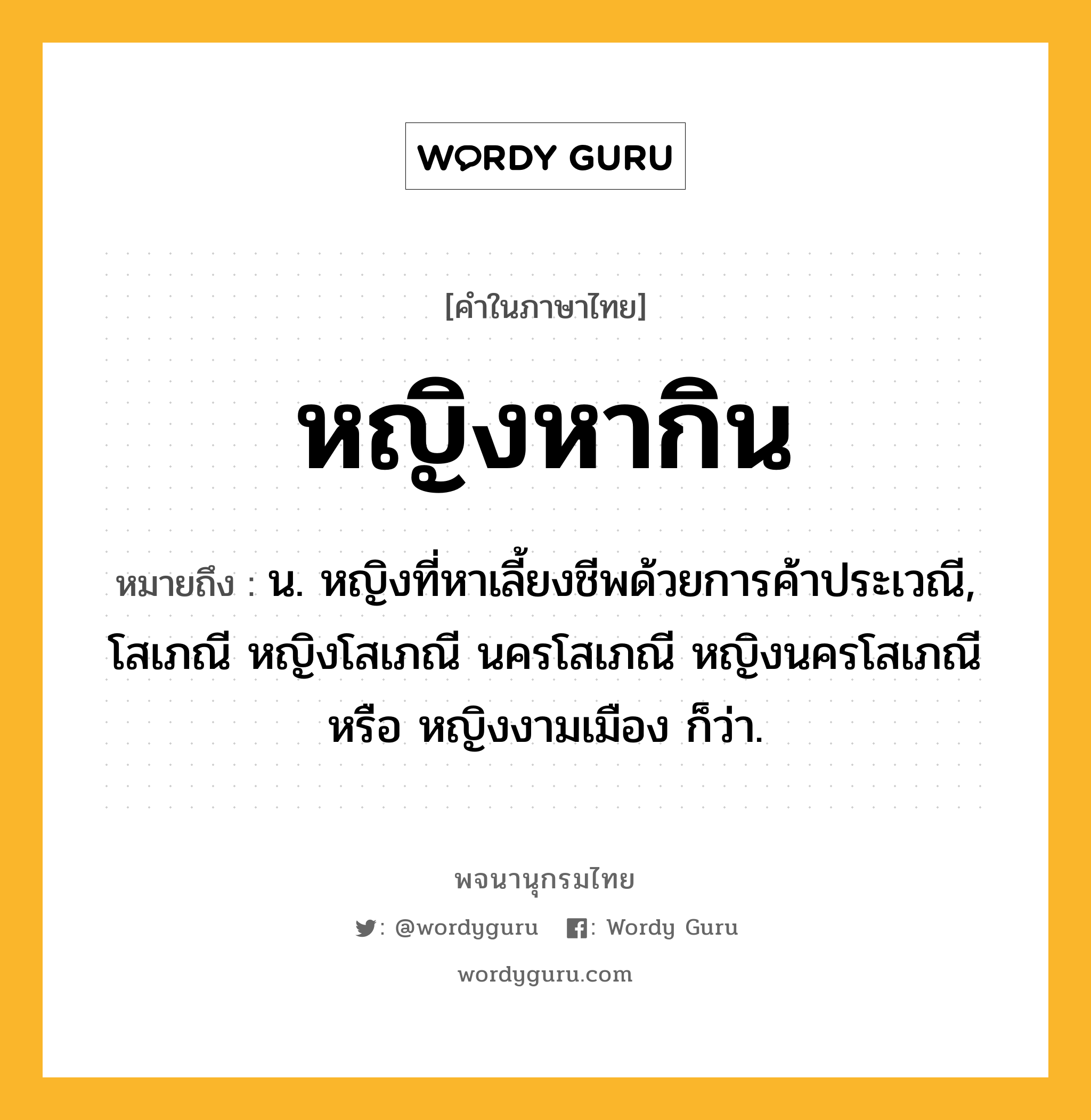 หญิงหากิน หมายถึงอะไร?, คำในภาษาไทย หญิงหากิน หมายถึง น. หญิงที่หาเลี้ยงชีพด้วยการค้าประเวณี, โสเภณี หญิงโสเภณี นครโสเภณี หญิงนครโสเภณี หรือ หญิงงามเมือง ก็ว่า.