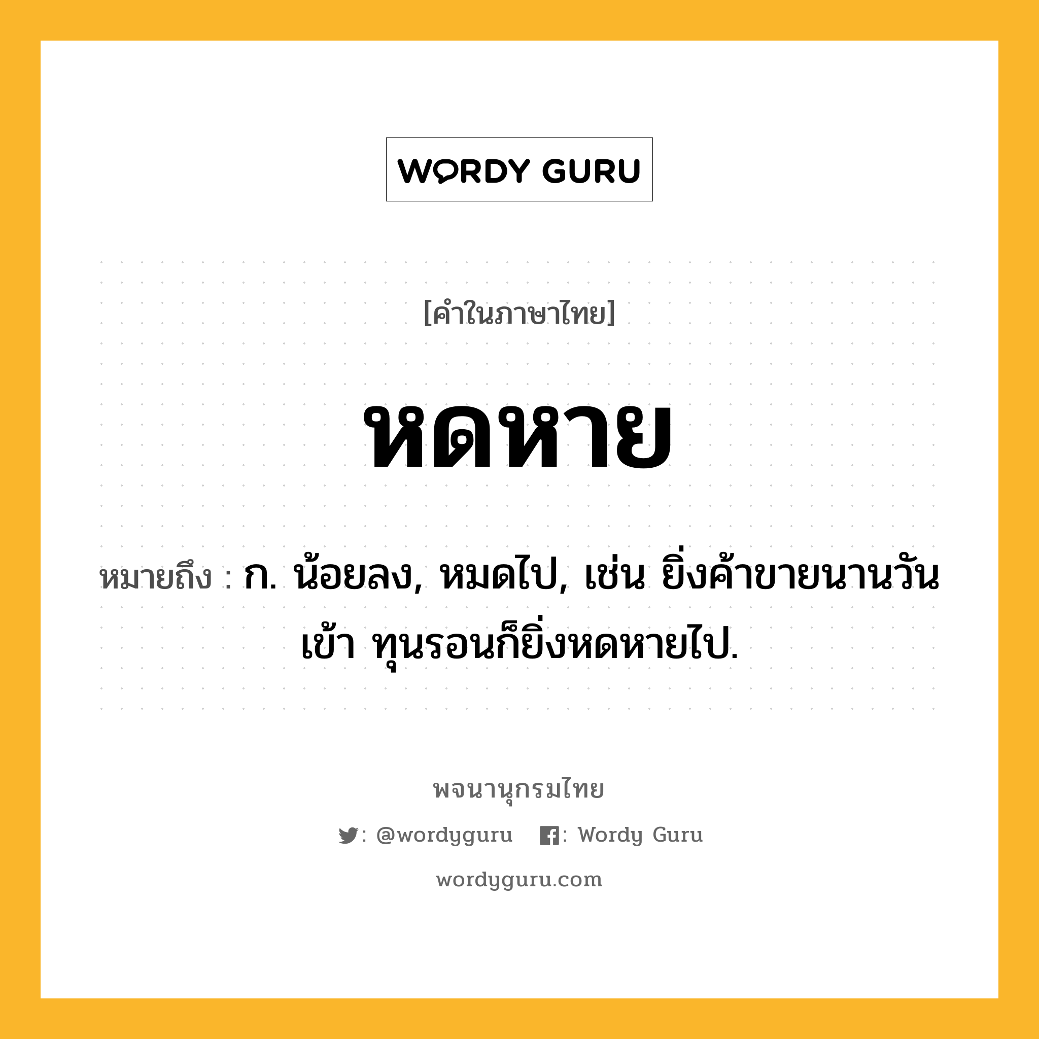 หดหาย หมายถึงอะไร?, คำในภาษาไทย หดหาย หมายถึง ก. น้อยลง, หมดไป, เช่น ยิ่งค้าขายนานวันเข้า ทุนรอนก็ยิ่งหดหายไป.