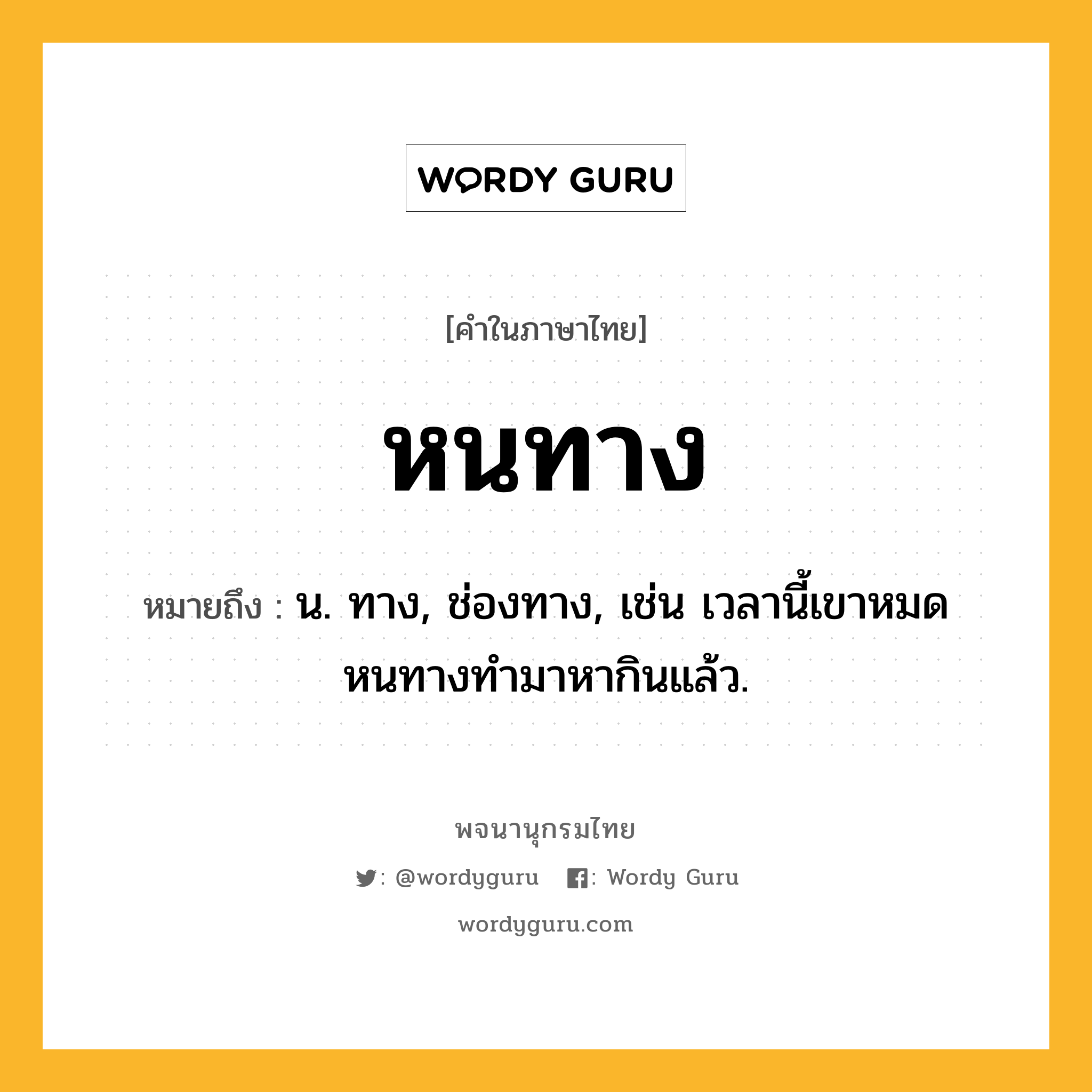 หนทาง หมายถึงอะไร?, คำในภาษาไทย หนทาง หมายถึง น. ทาง, ช่องทาง, เช่น เวลานี้เขาหมดหนทางทำมาหากินแล้ว.