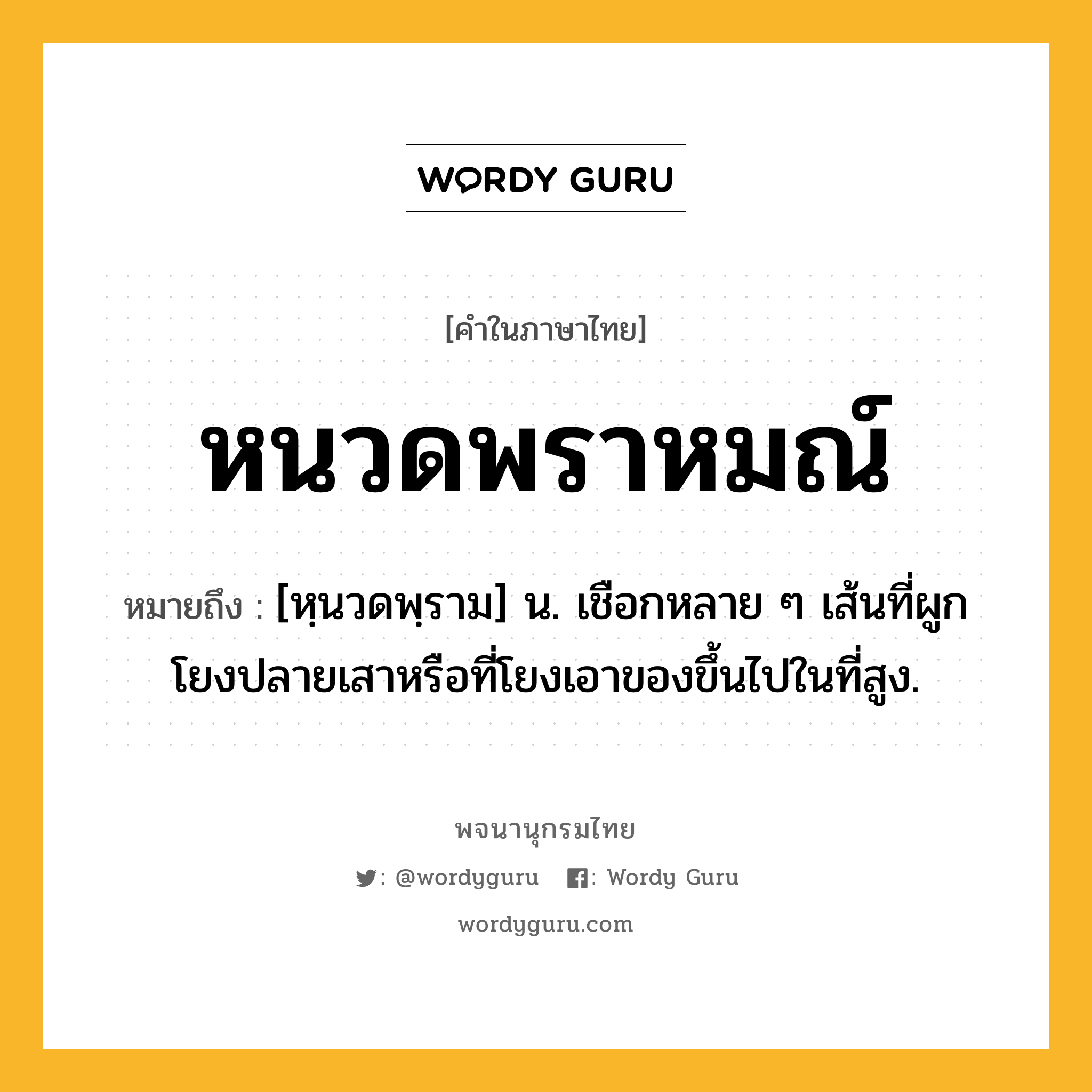 หนวดพราหมณ์ หมายถึงอะไร?, คำในภาษาไทย หนวดพราหมณ์ หมายถึง [หฺนวดพฺราม] น. เชือกหลาย ๆ เส้นที่ผูกโยงปลายเสาหรือที่โยงเอาของขึ้นไปในที่สูง.