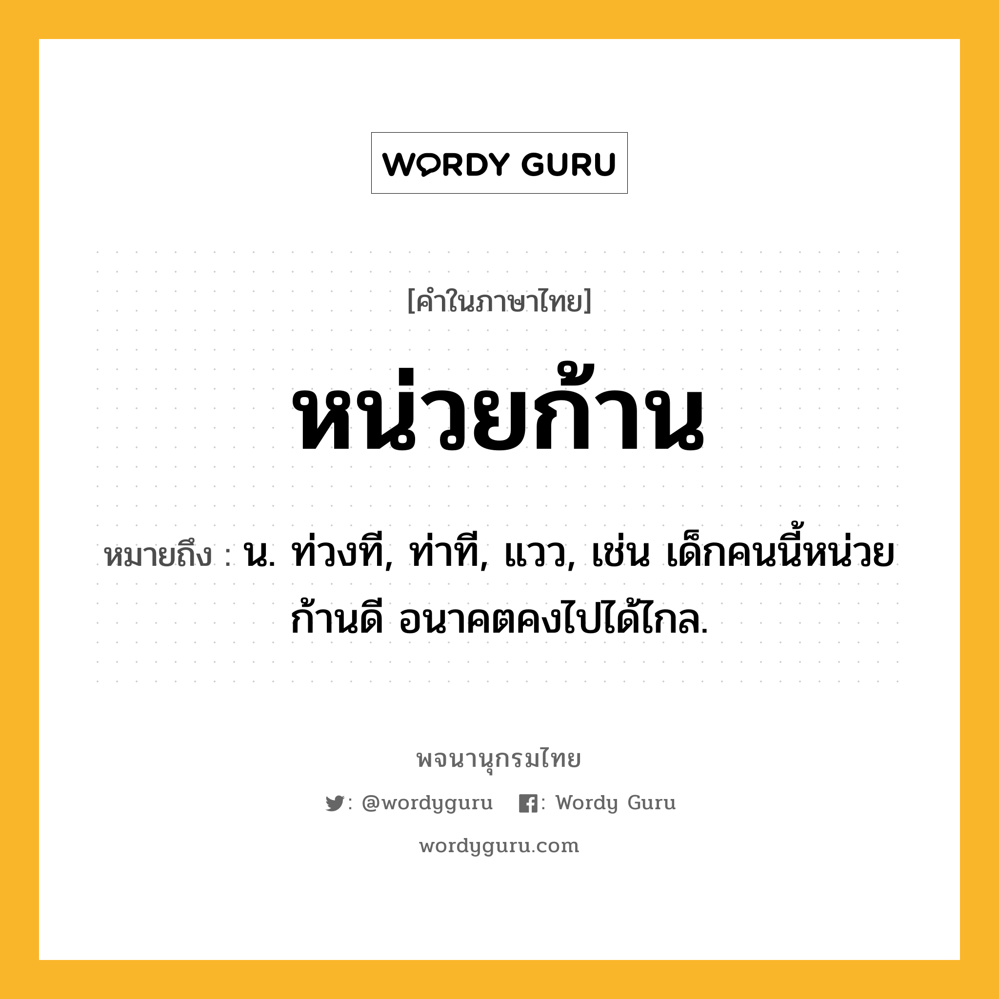 หน่วยก้าน หมายถึงอะไร?, คำในภาษาไทย หน่วยก้าน หมายถึง น. ท่วงที, ท่าที, แวว, เช่น เด็กคนนี้หน่วยก้านดี อนาคตคงไปได้ไกล.