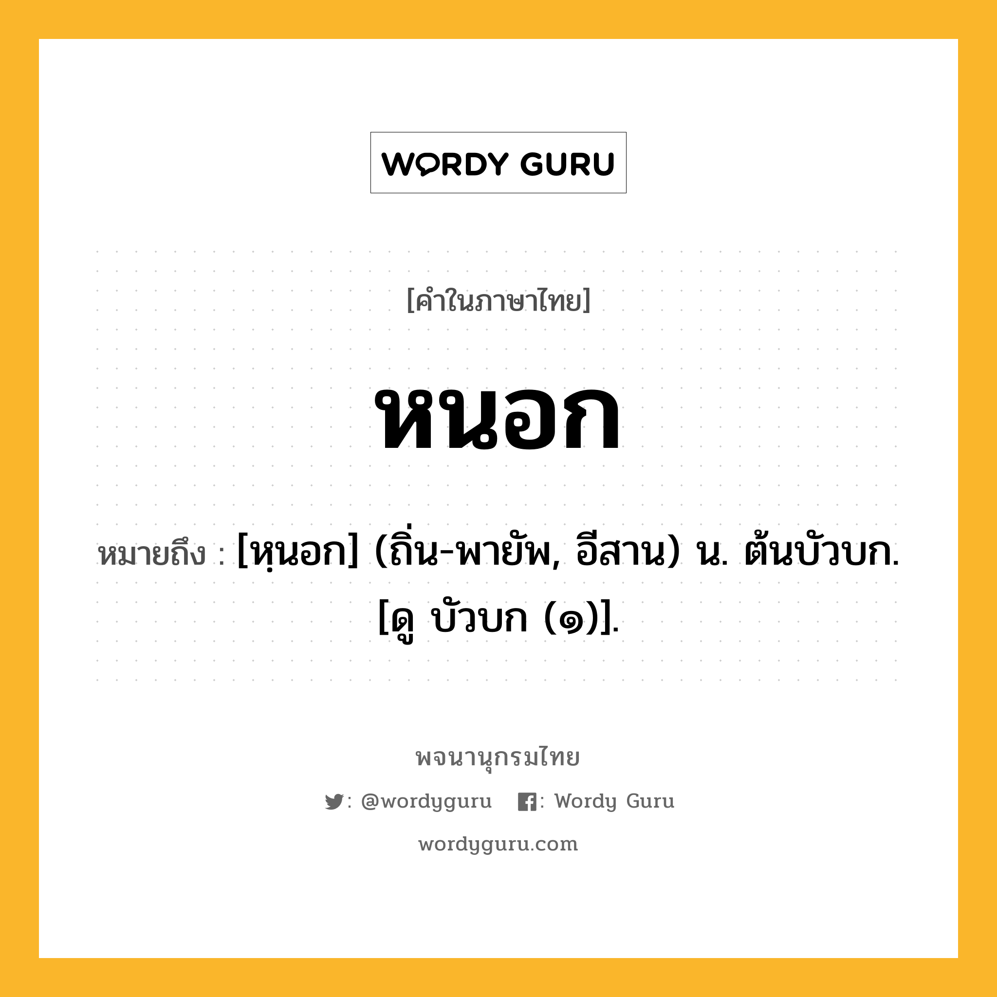 หนอก หมายถึงอะไร?, คำในภาษาไทย หนอก หมายถึง [หฺนอก] (ถิ่น-พายัพ, อีสาน) น. ต้นบัวบก. [ดู บัวบก (๑)].