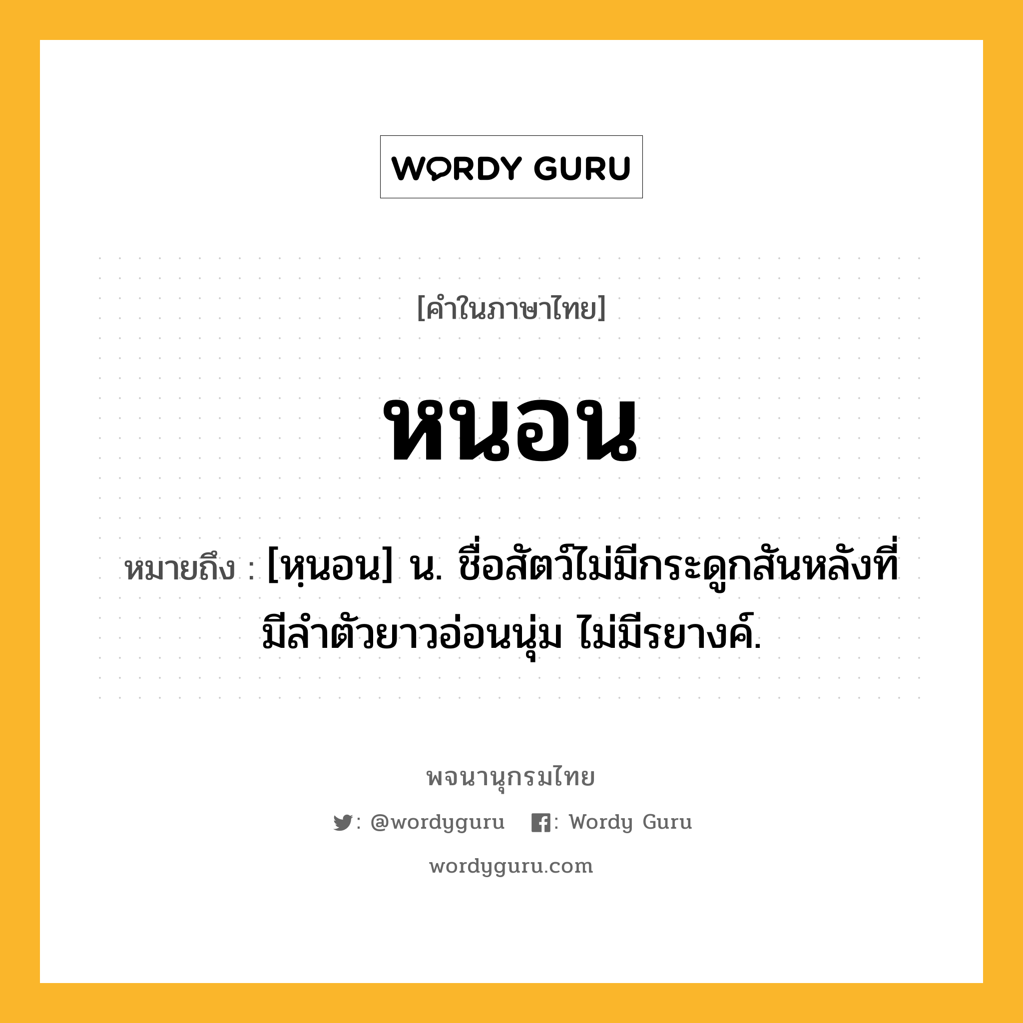 หนอน ความหมาย หมายถึงอะไร?, คำในภาษาไทย หนอน หมายถึง [หฺนอน] น. ชื่อสัตว์ไม่มีกระดูกสันหลังที่มีลําตัวยาวอ่อนนุ่ม ไม่มีรยางค์.