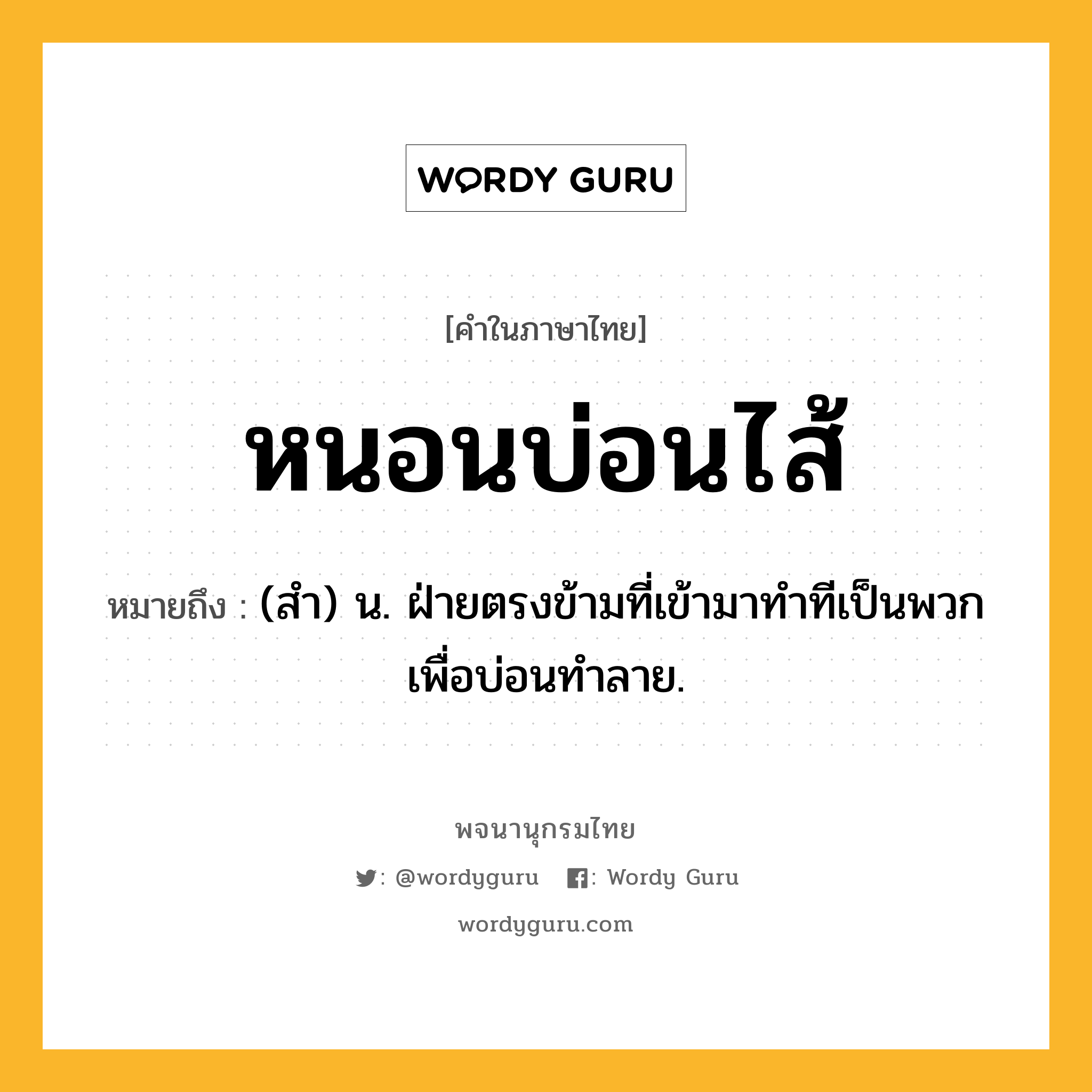 หนอนบ่อนไส้ หมายถึงอะไร?, คำในภาษาไทย หนอนบ่อนไส้ หมายถึง (สํา) น. ฝ่ายตรงข้ามที่เข้ามาทำทีเป็นพวกเพื่อบ่อนทำลาย.